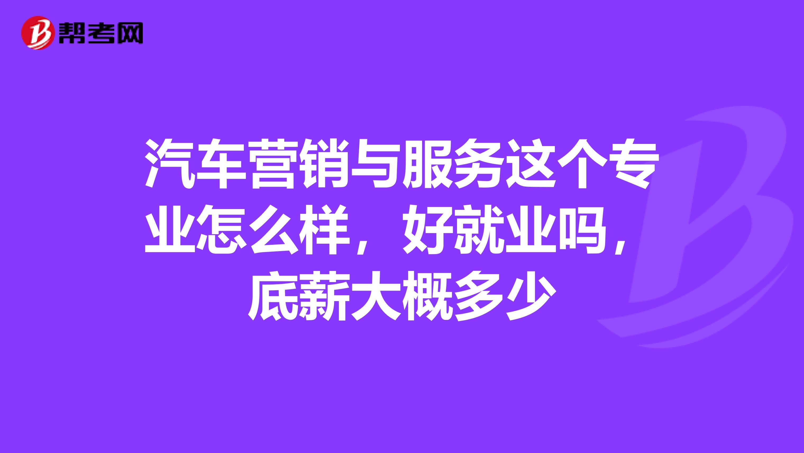 汽车营销与服务这个专业怎么样，好就业吗，底薪大概多少