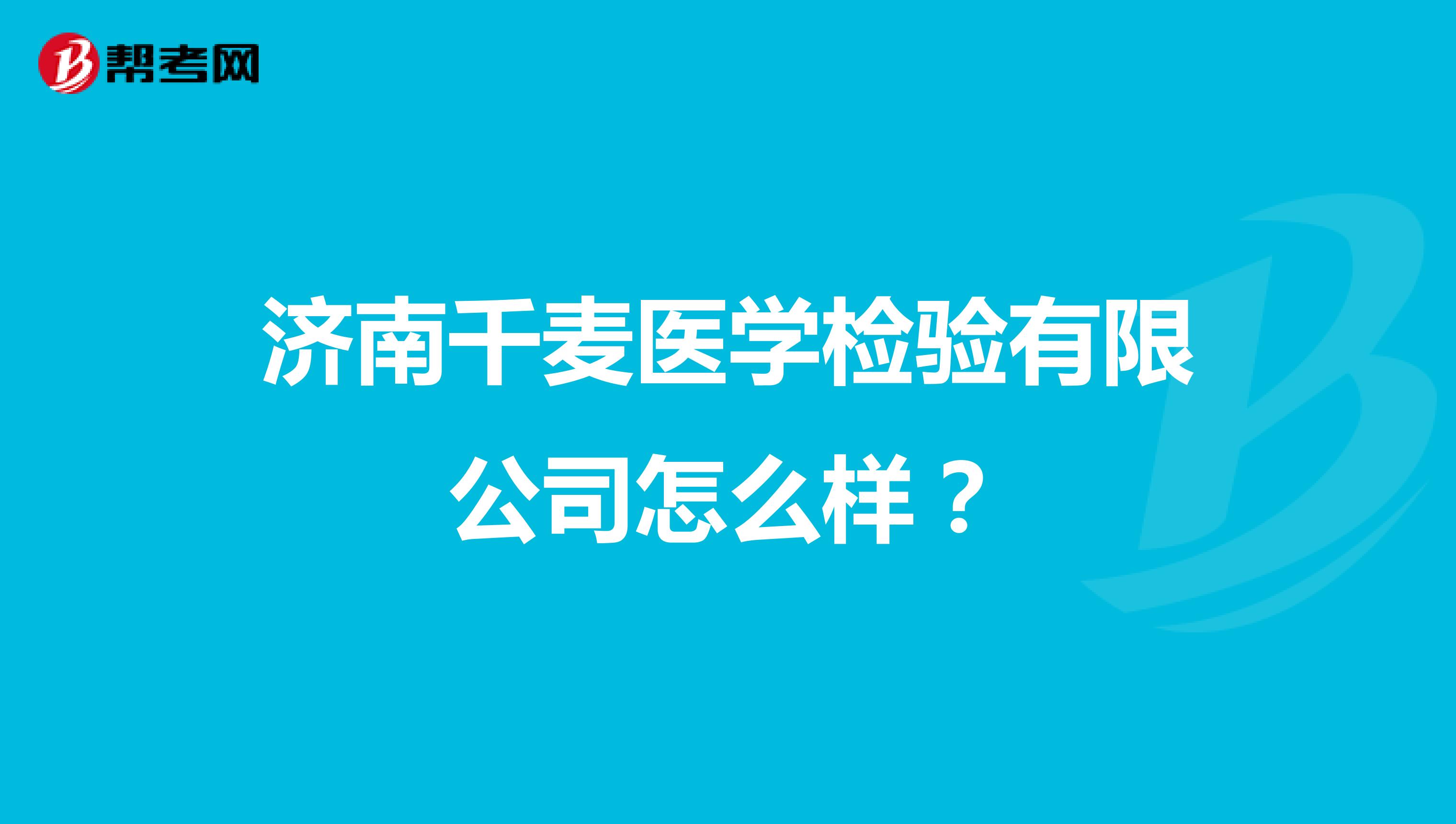 济南千麦医学检验有限公司怎么样？