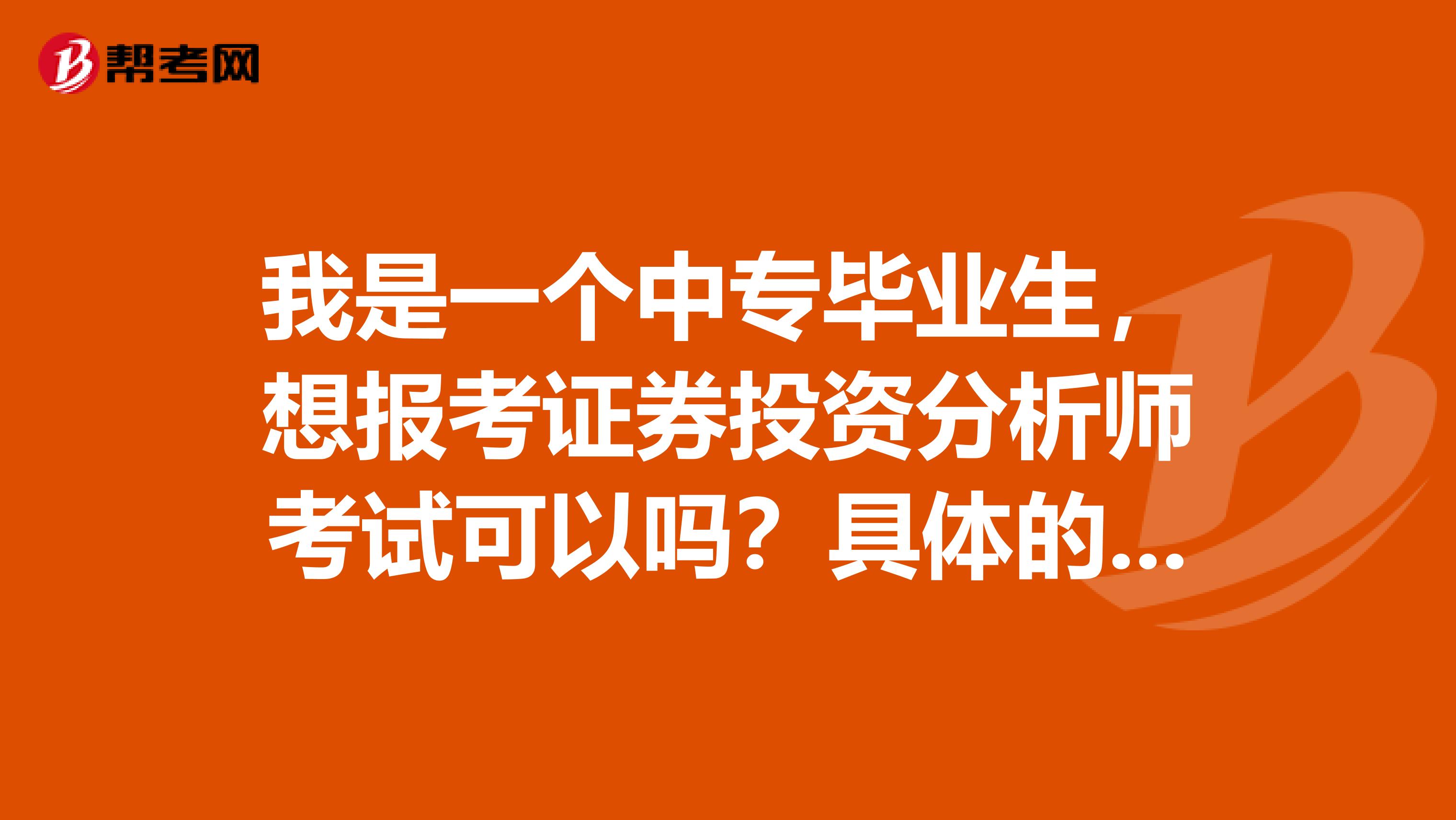 我是一个中专毕业生，想报考证券投资分析师考试可以吗？具体的有没有什么要求了，可以报考吗？