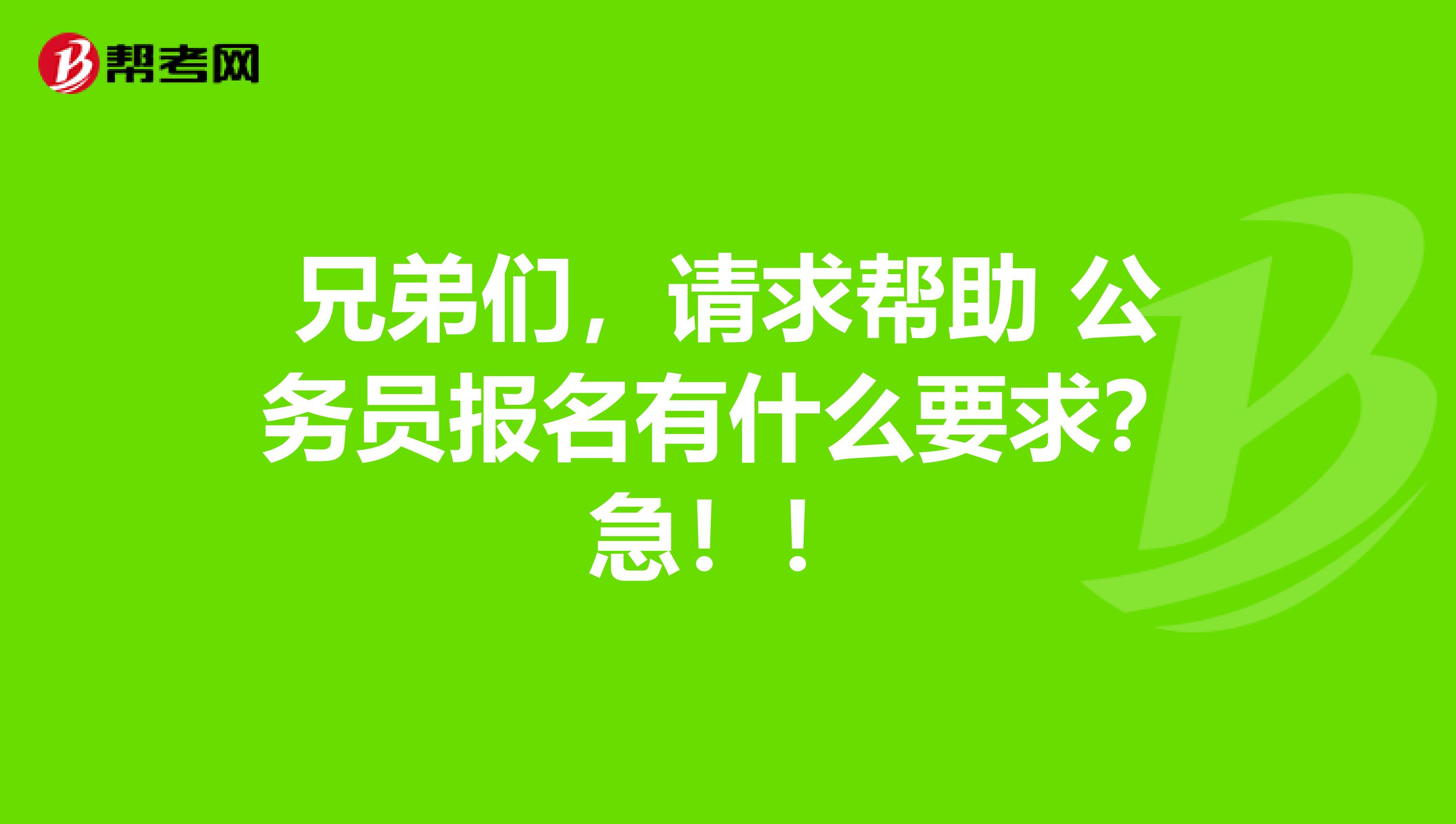 兄弟们，请求帮助 公务员报名有什么要求？急！！