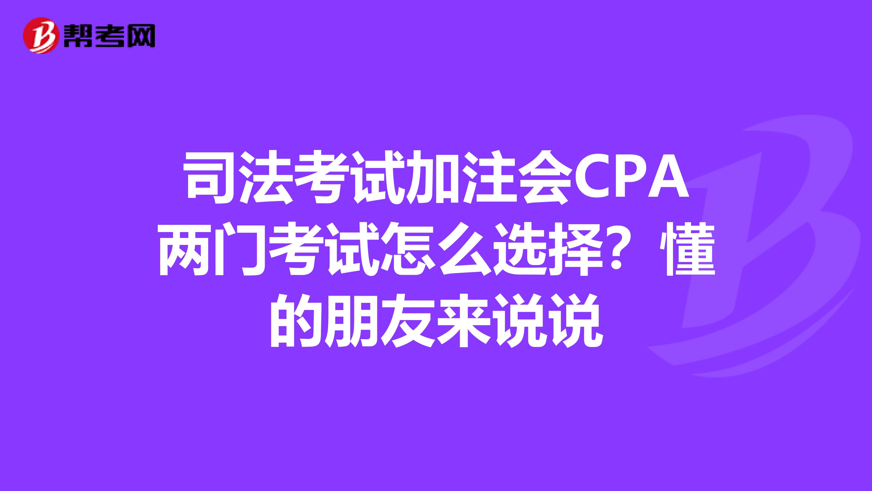 司法考试加注会CPA两门考试怎么选择?懂的朋友来说说