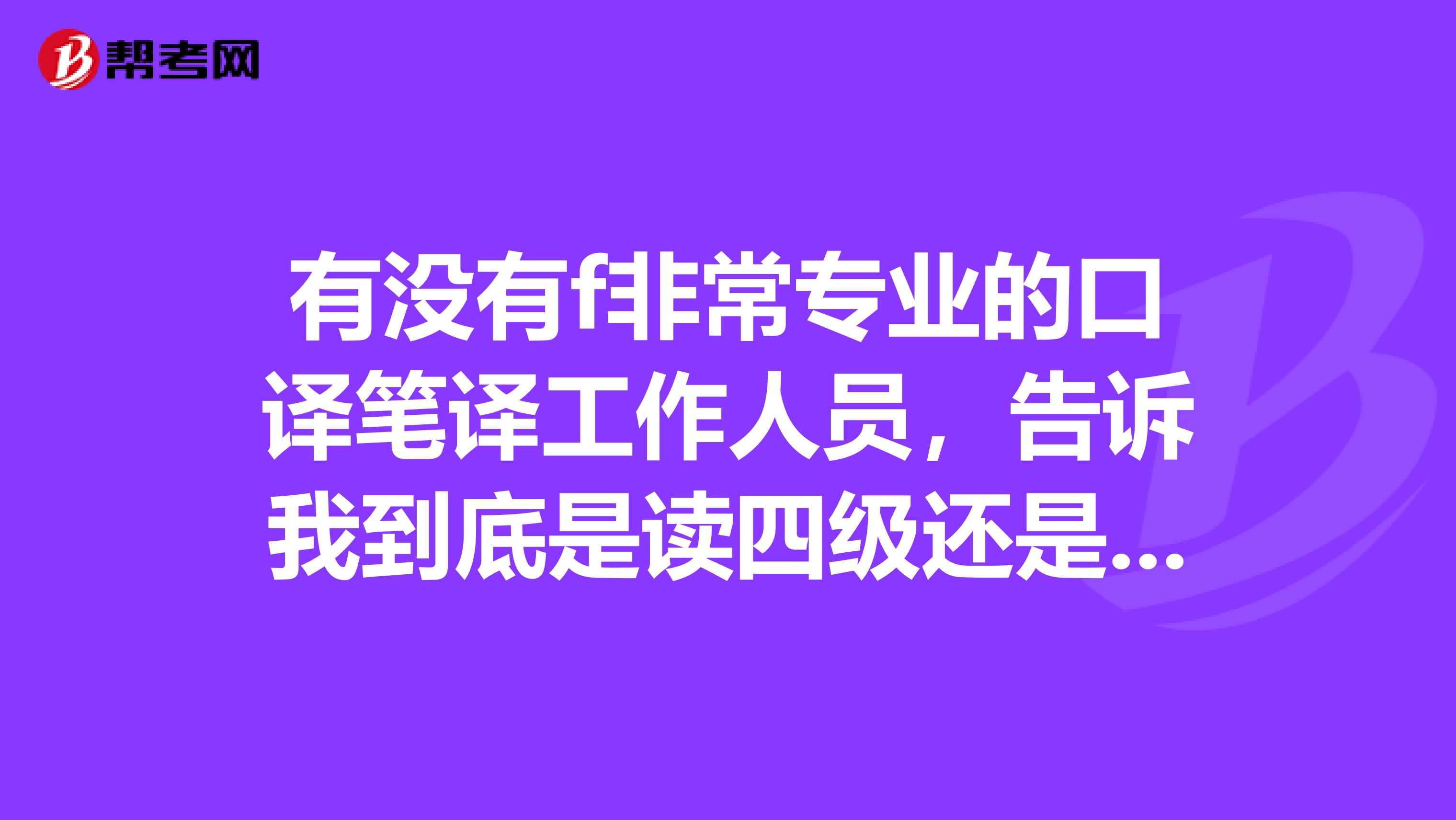 有没有f非常专业的口译笔译工作人员，告诉我到底是读四级还是中级口译更好一点？