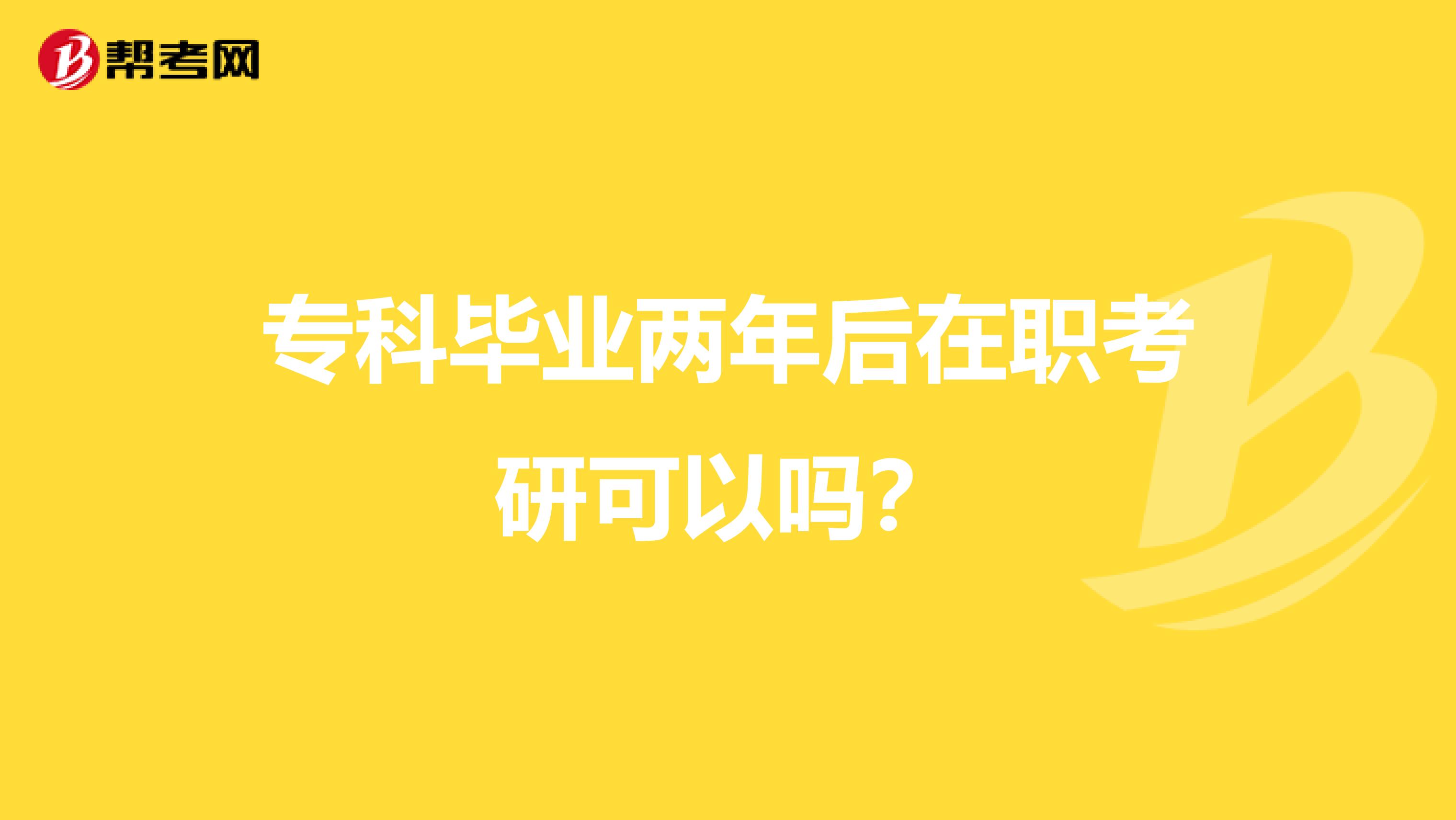 专科毕业两年后在职考研可以吗?