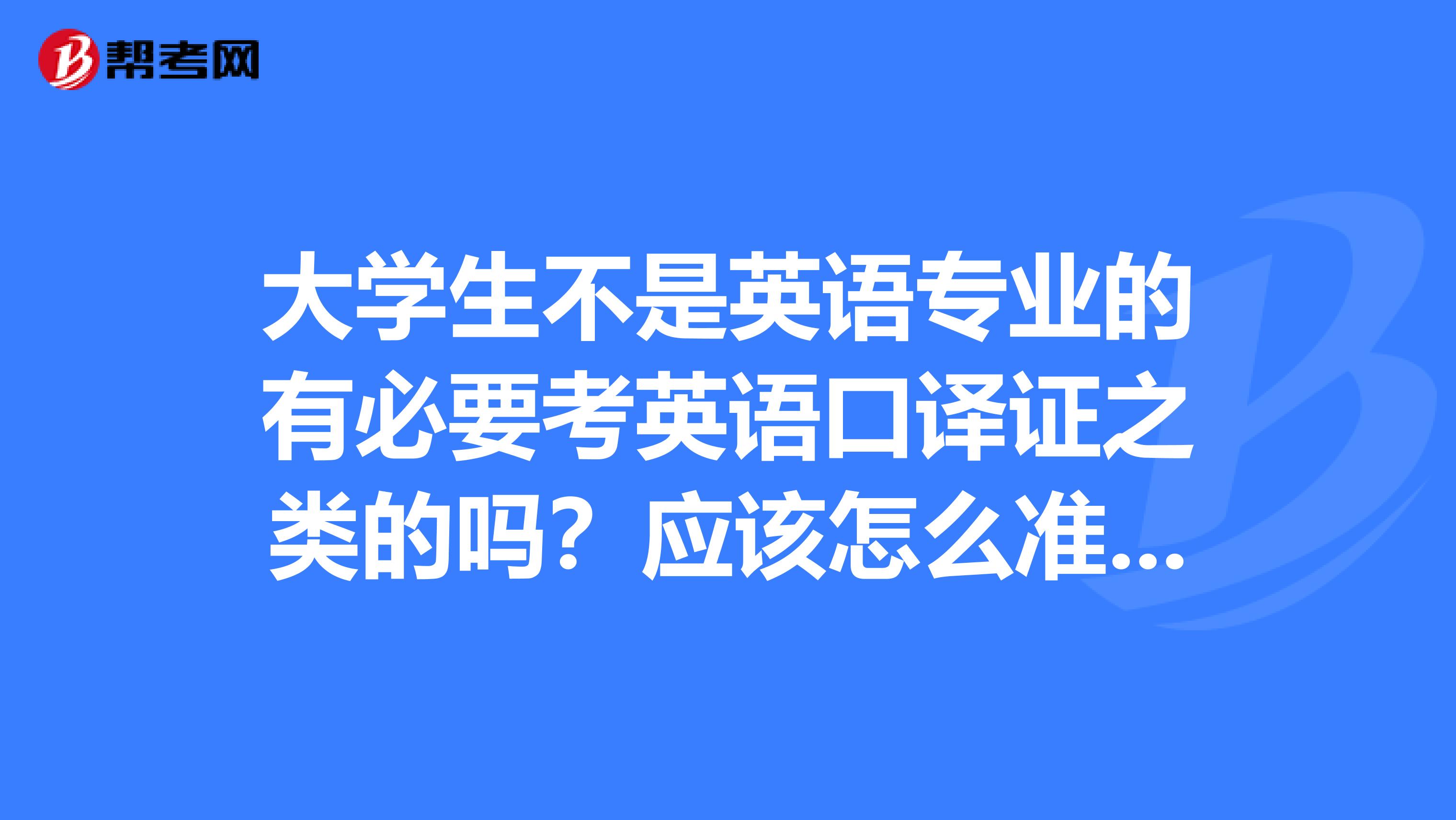大学生不是英语专业的有必要考英语口译证之类的吗？应该怎么准备呢，复习资料是什么呢？OO谢谢啦