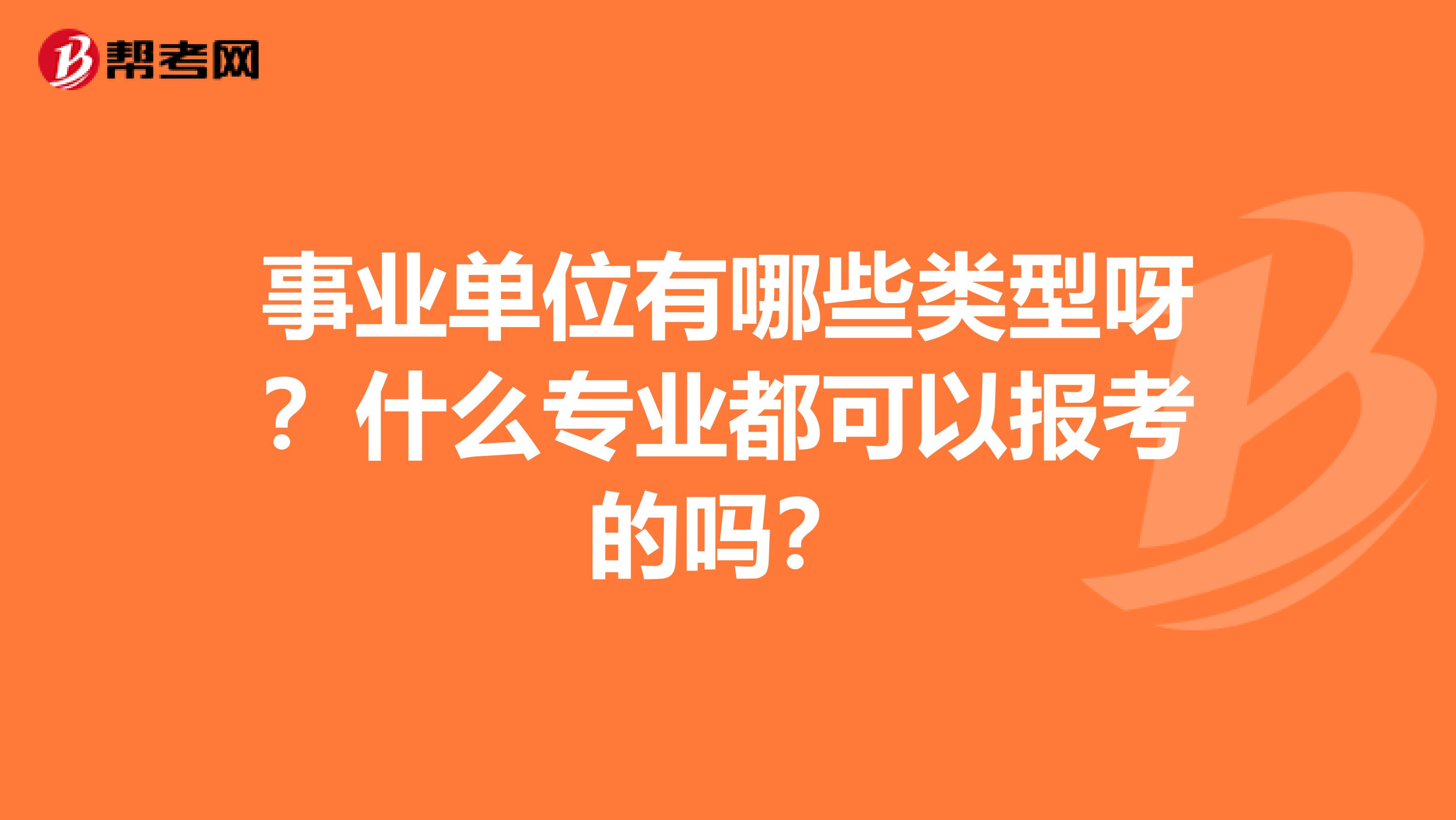 事业单位有哪些类型呀?什么专业都可以报考的吗?