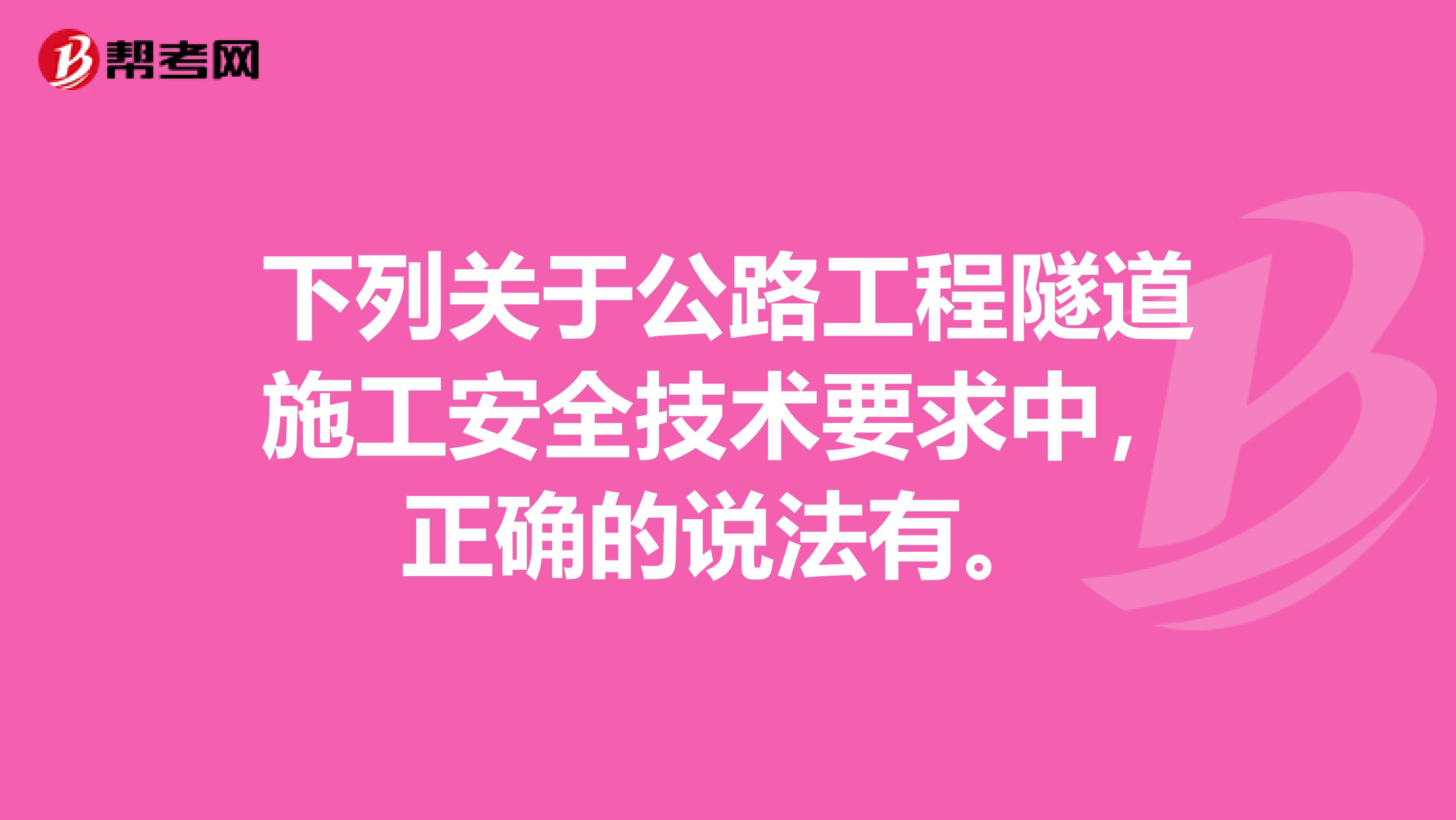 下列关于公路工程隧道施工安全技术要求中,正确的说法有。