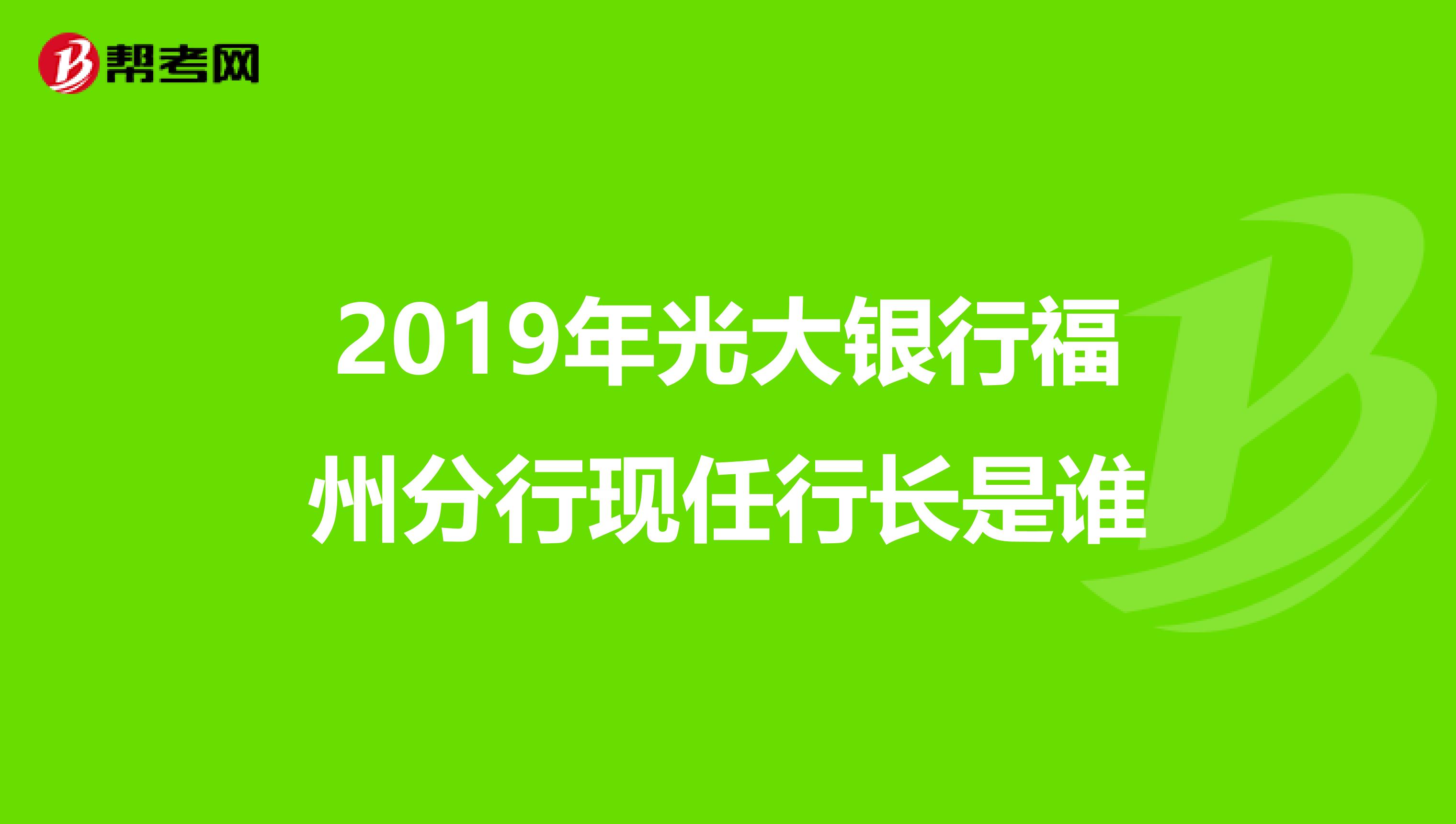 2019年光大银行福州分行现任行长是谁