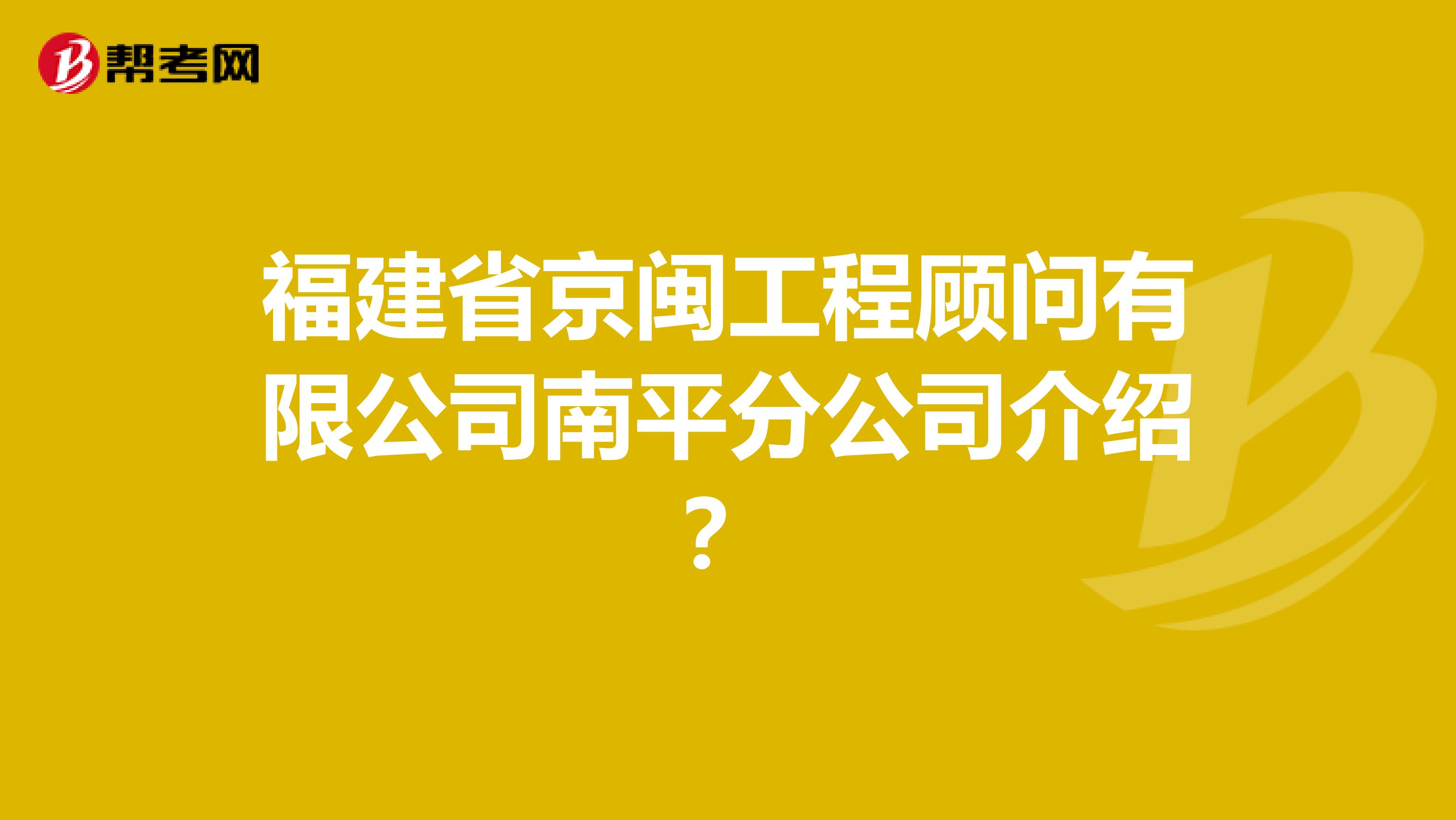 福建省京闽工程顾问有限公司南平分公司介绍?