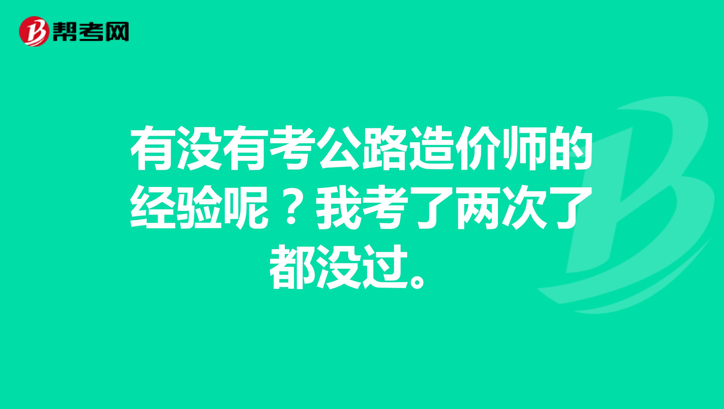 有没有考公路造价师的经验呢？我考了两次了都没过。