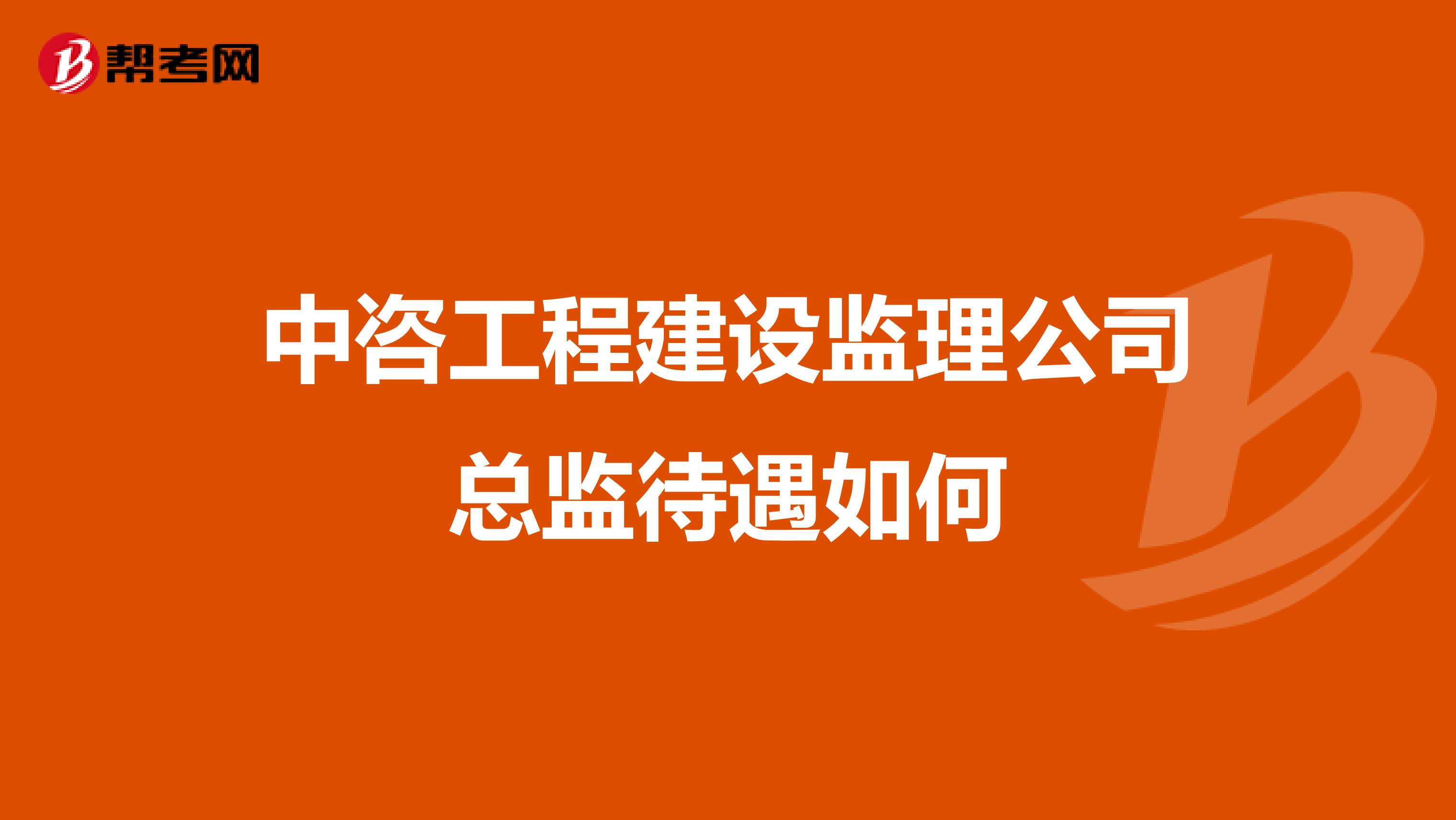 中咨工程建设监理公司总监待遇如何