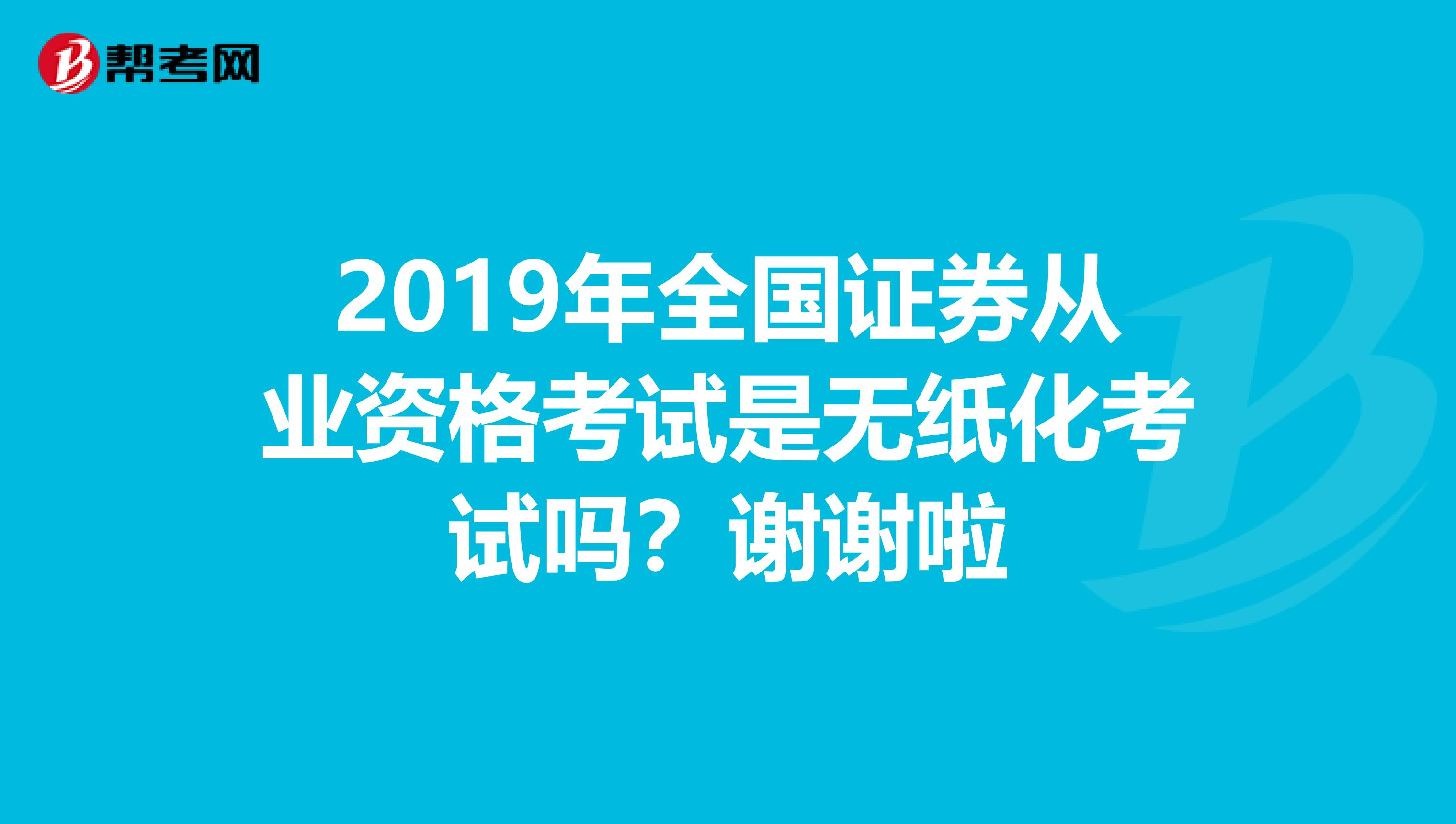 2019年全国证券从业资格考试是无纸化考试吗？谢谢啦