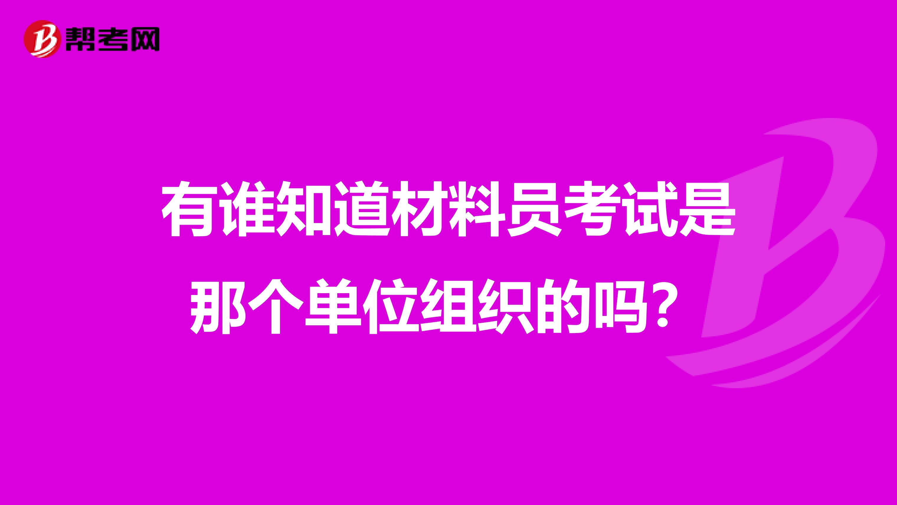 有谁知道材料员考试是那个单位组织的吗?