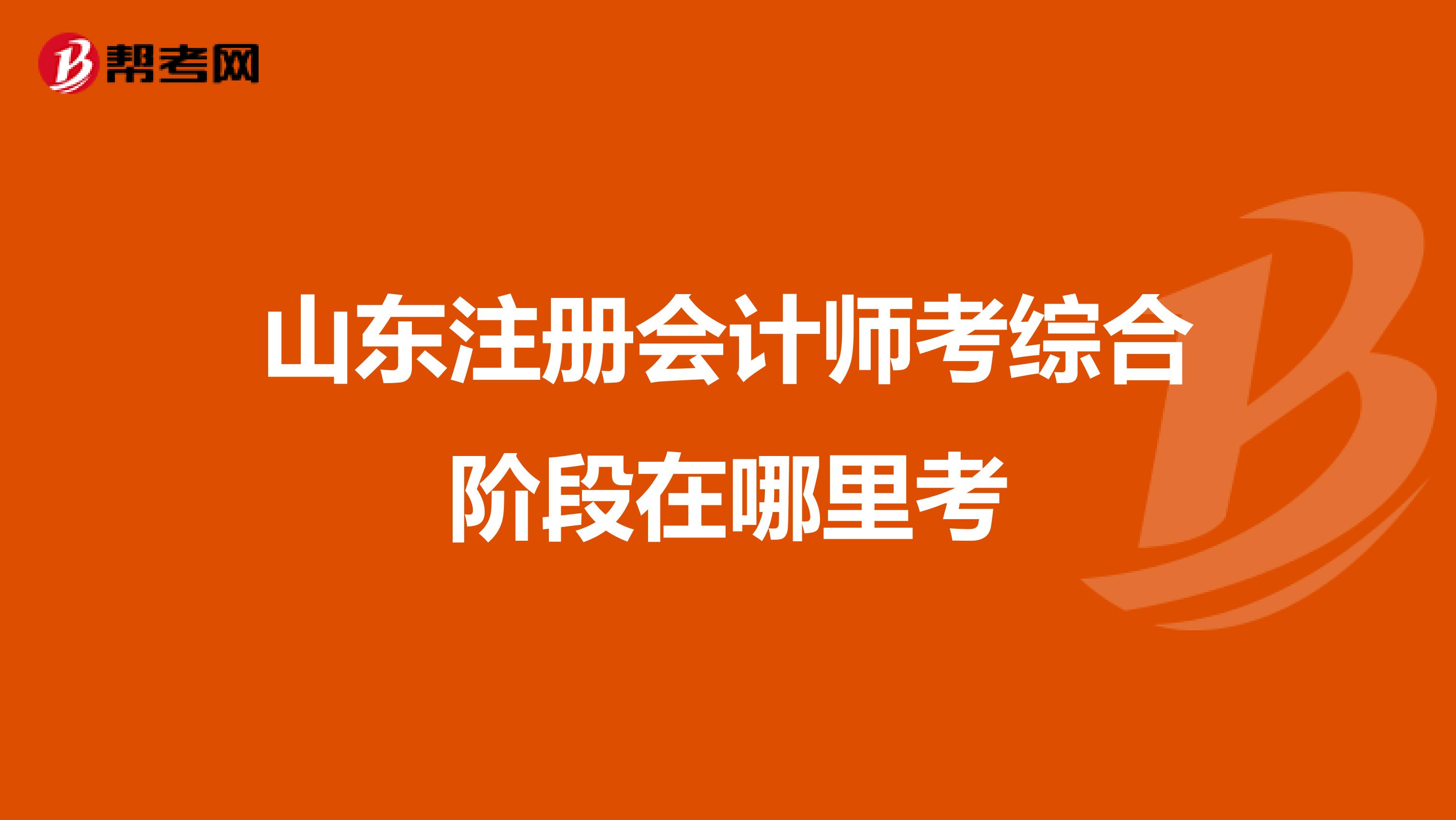 山东注册会计师考综合阶段在哪里考