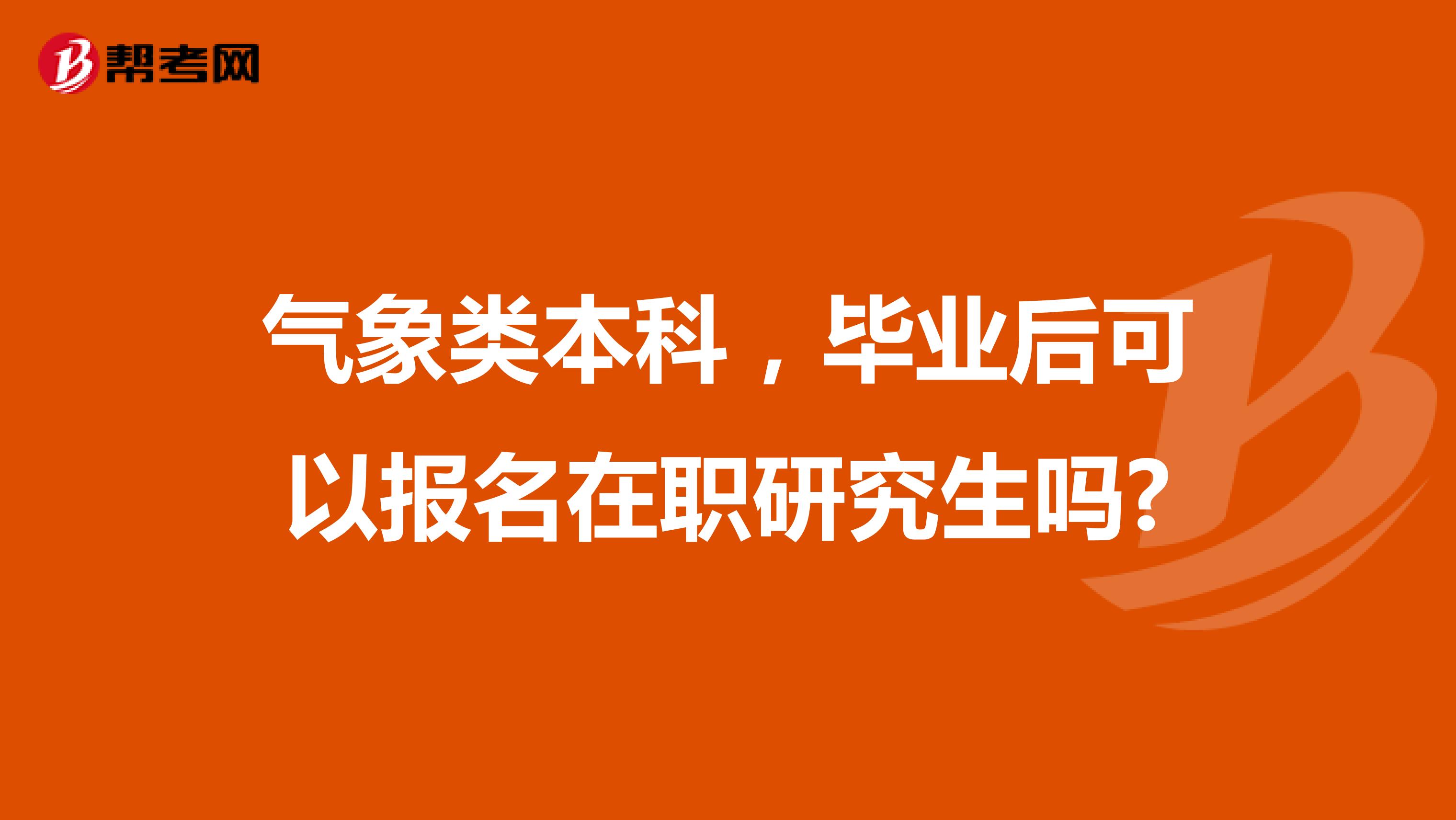 气象类本科,毕业后可以报名在职研究生吗?
