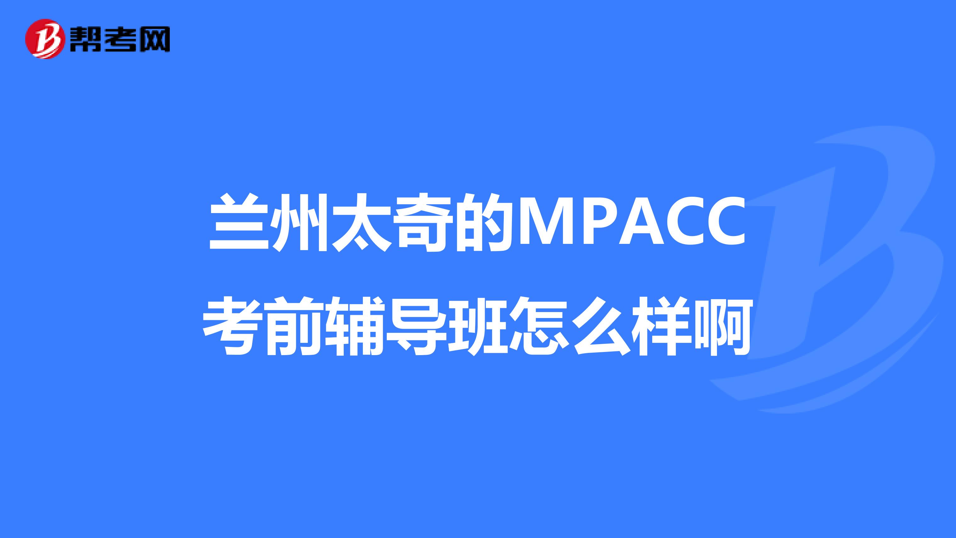 蘭州太奇的MPACC考前輔導(dǎo)班怎么樣啊