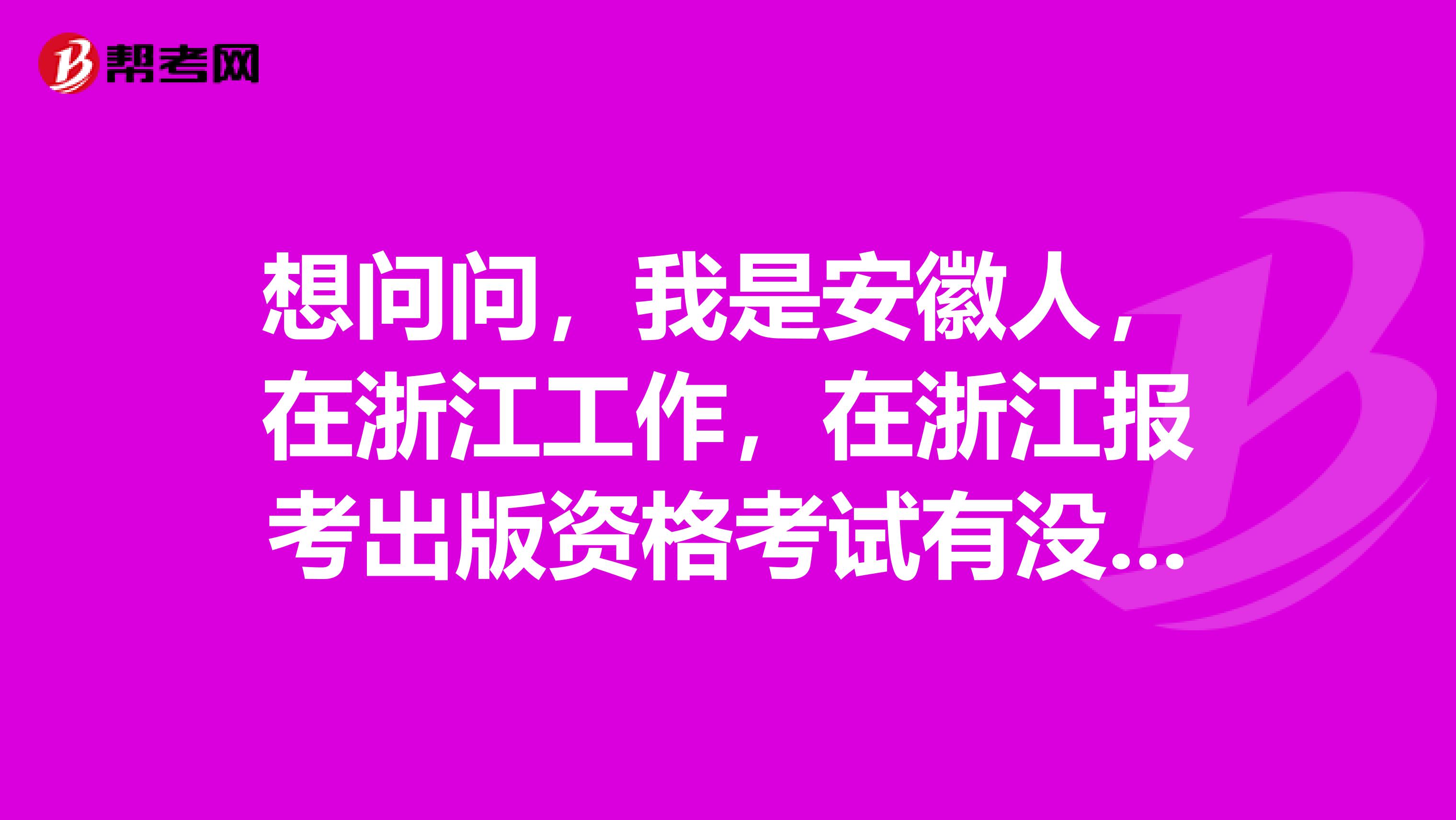 想问问,我是安徽人,在浙江工作,在浙江报考出版资格考试有没有什么特殊要求