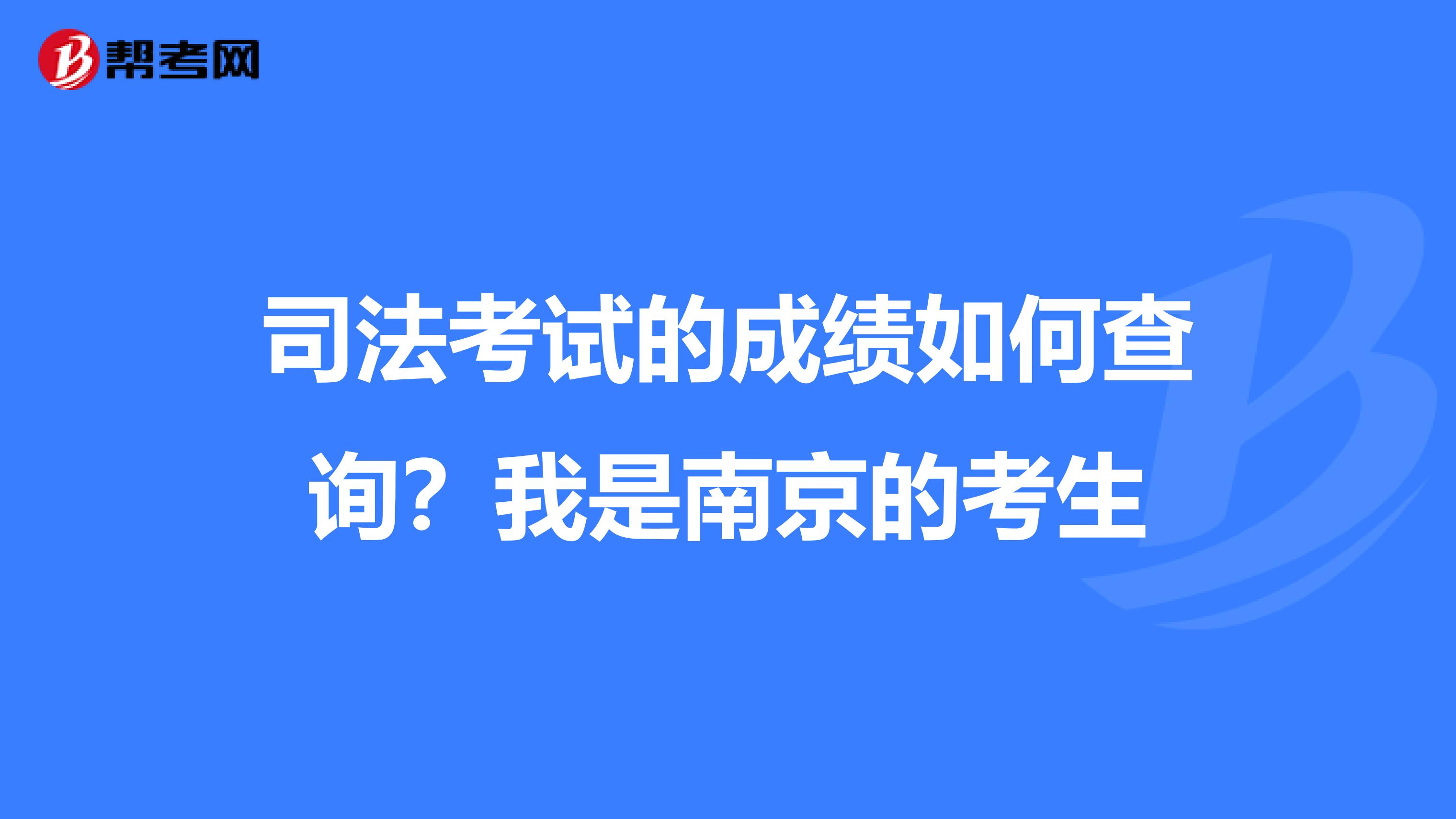 司法考试的成绩如何查询？我是南京的考生