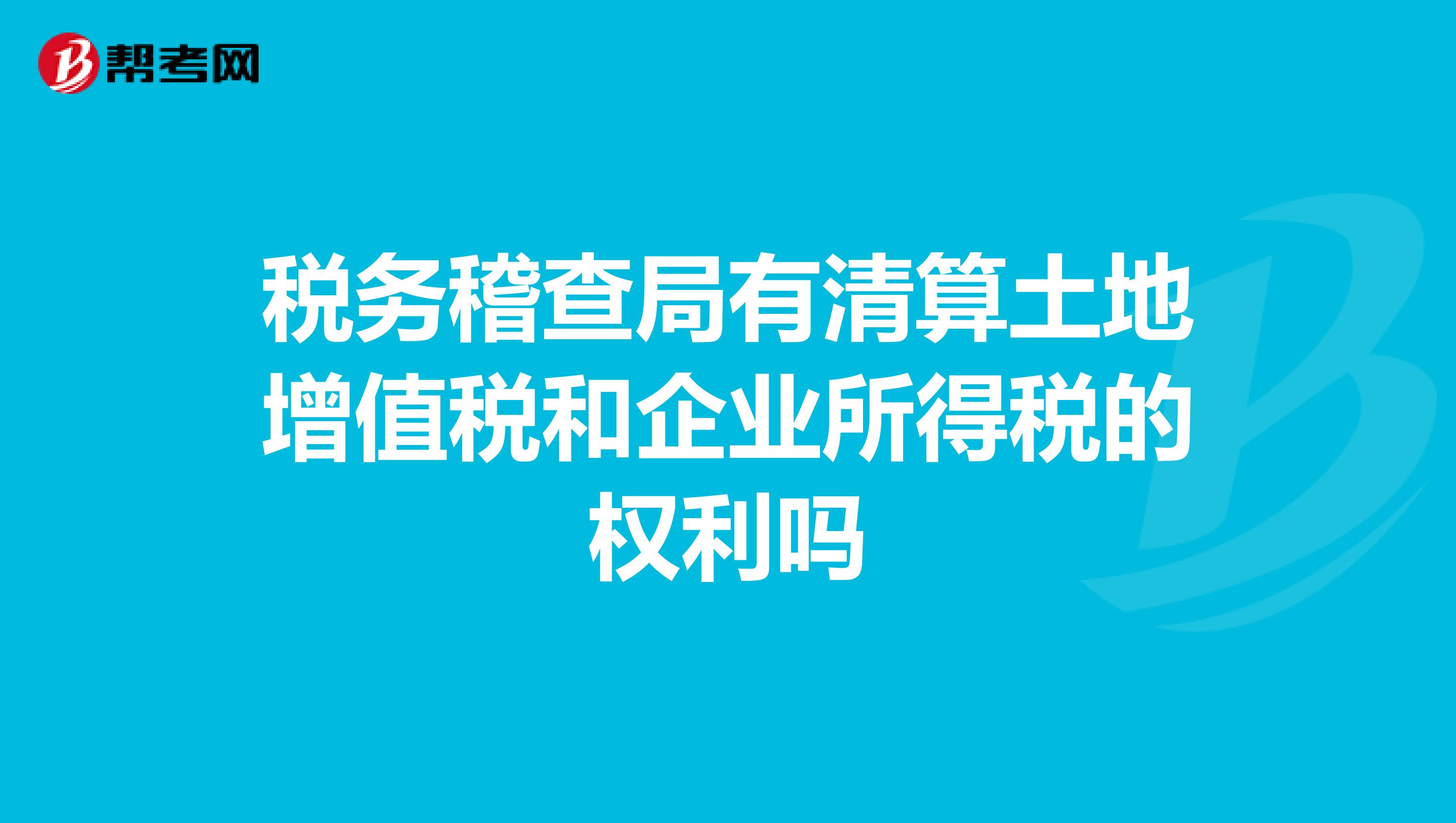 税务稽查局有清算土地增值税和企业所得税的权利吗
