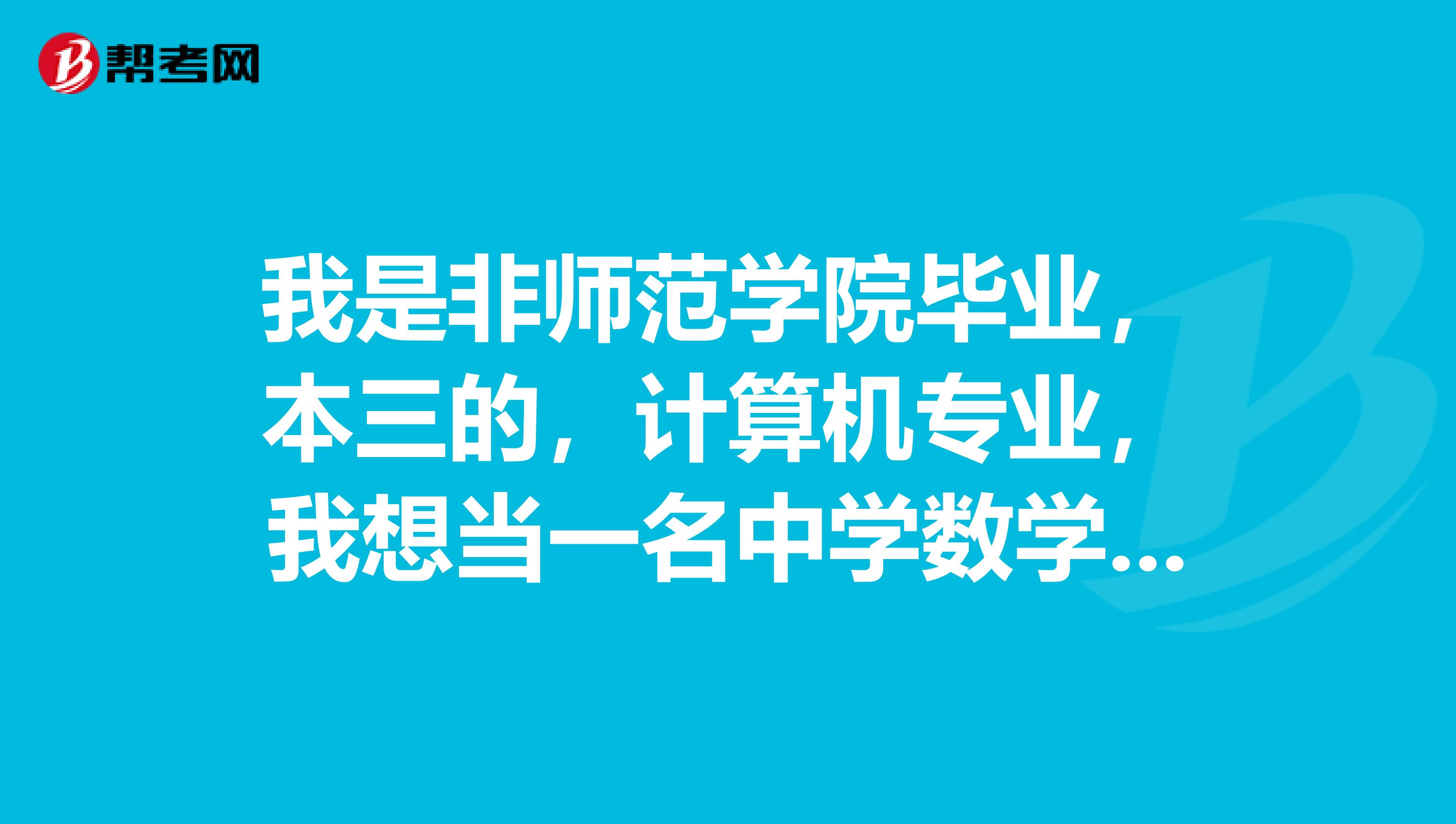 我是非师范学院毕业,本三的,计算机专业,我想当一名中学数学老师,请问可以吗?无教师资格证无工作经