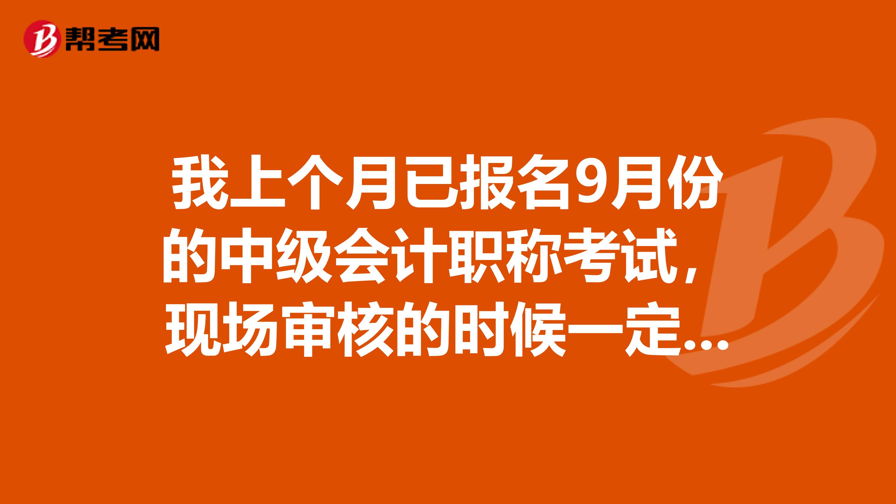 我上个月已报名9月份的中级会计职称考试，现场审核的时候一定要学历证书吗