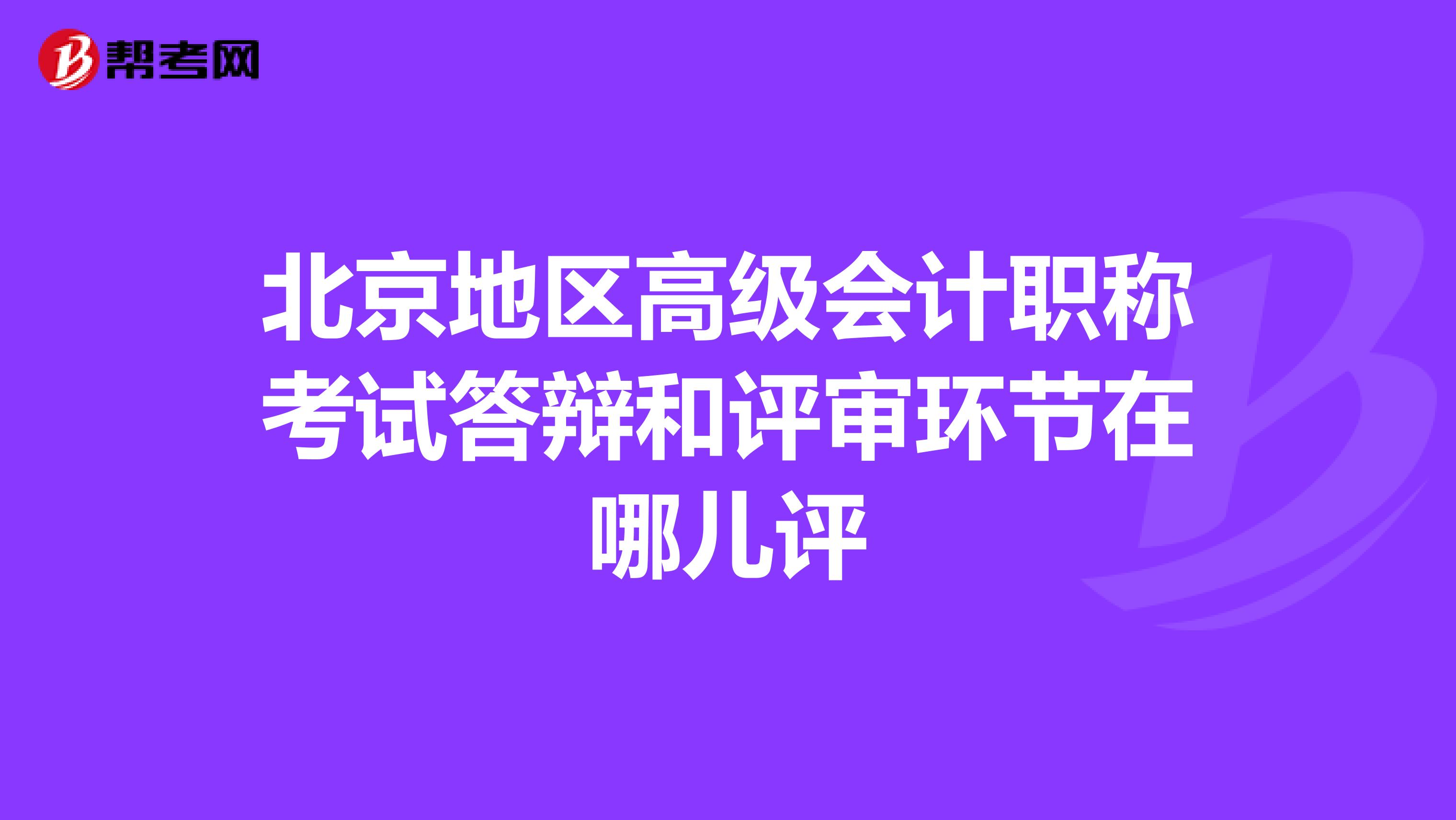 北京地区高级会计职称考试答辩和评审环节在哪儿评