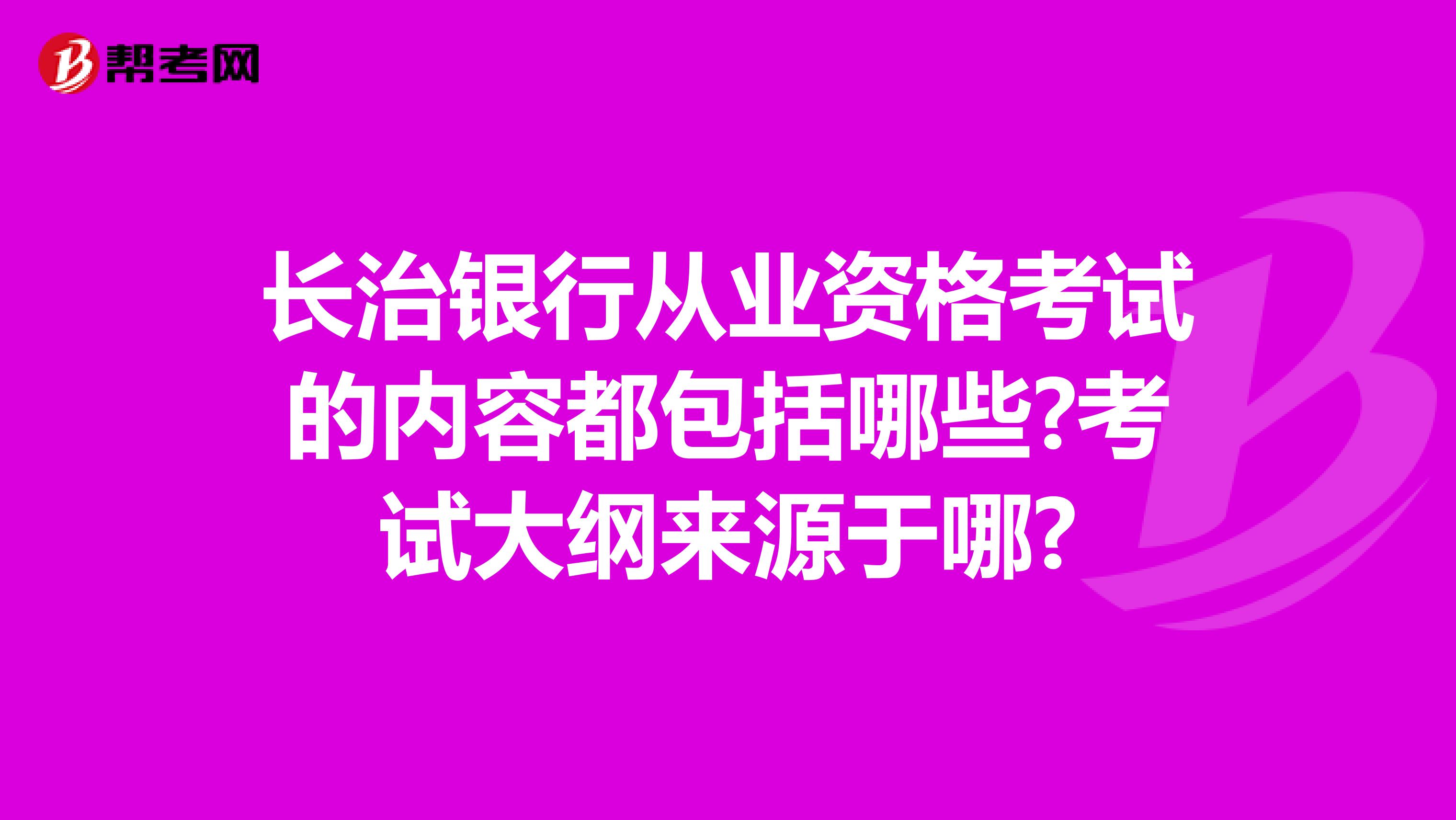 长治银行从业资格考试的内容都包括哪些?考试大纲来源于哪?