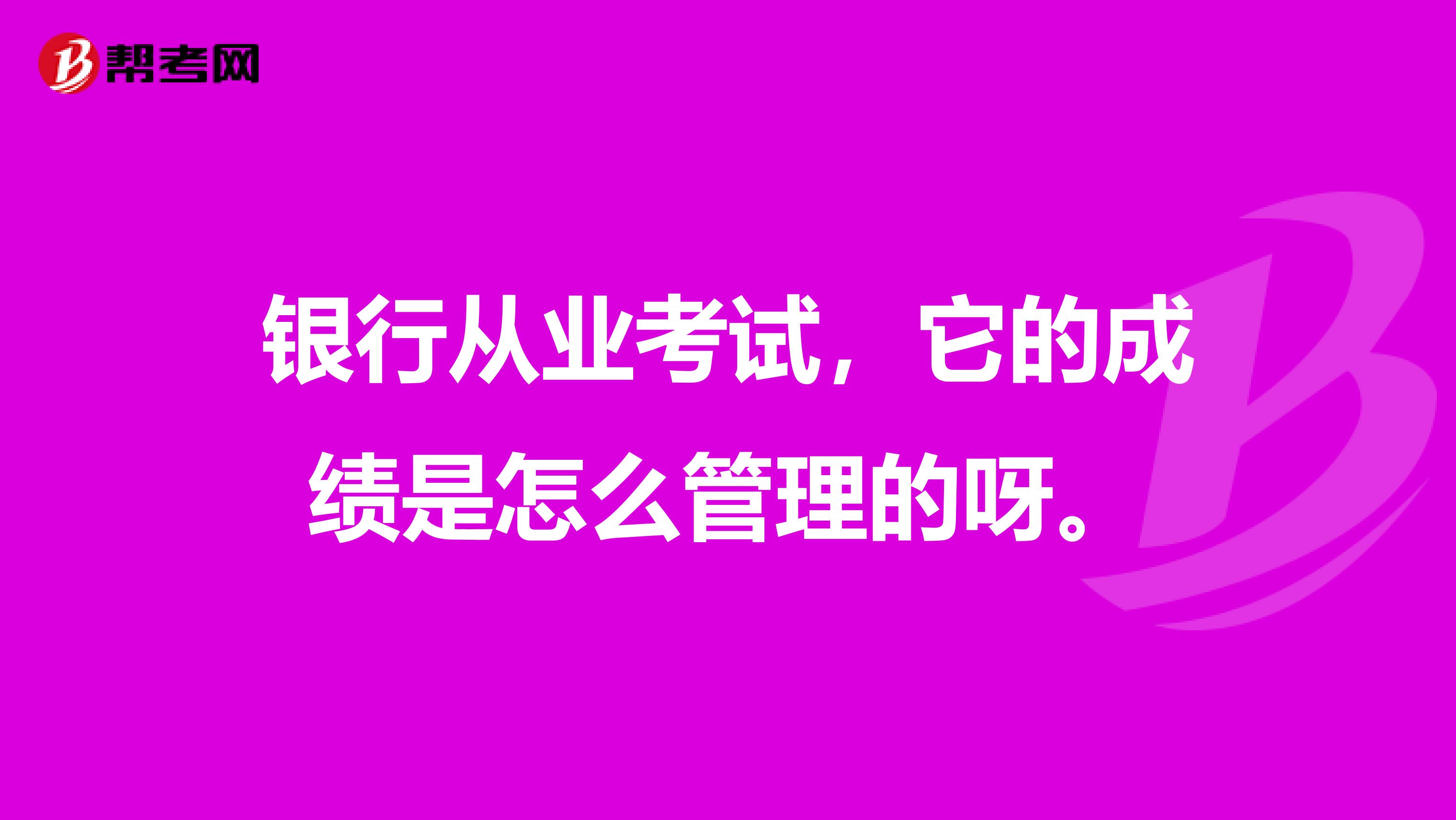 银行从业考试，它的成绩是怎么管理的呀。