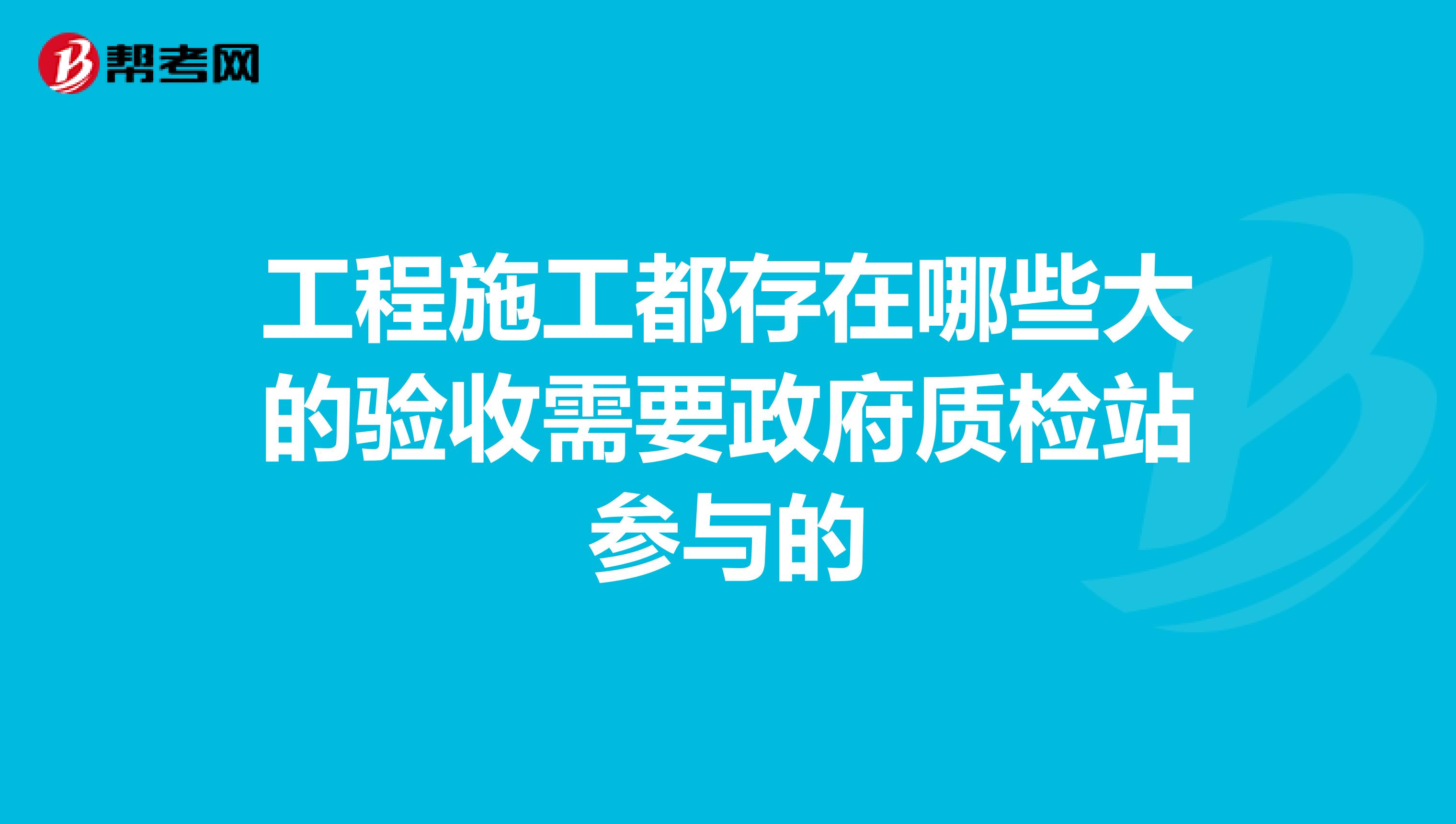 工程施工都存在哪些大的验收需要政府质检站参与的