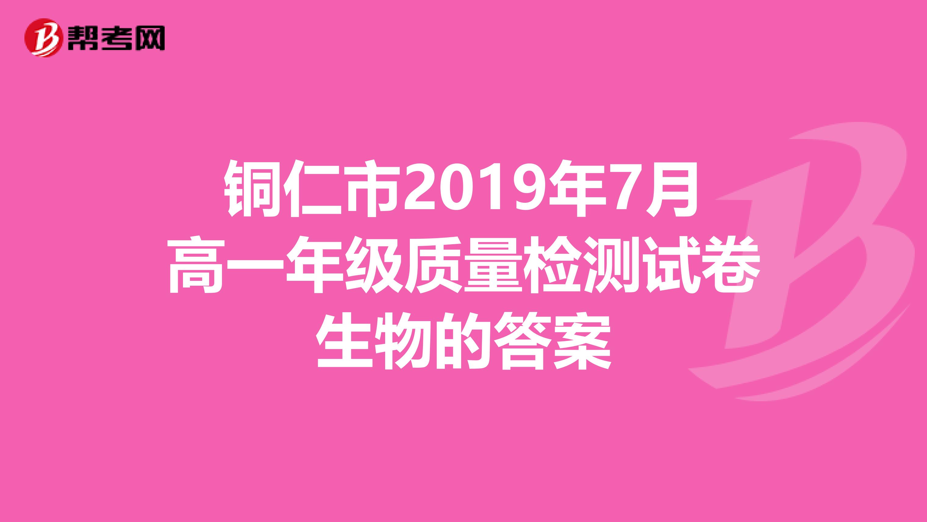 铜仁市2019年7月高一年级质量检测试卷生物的答案