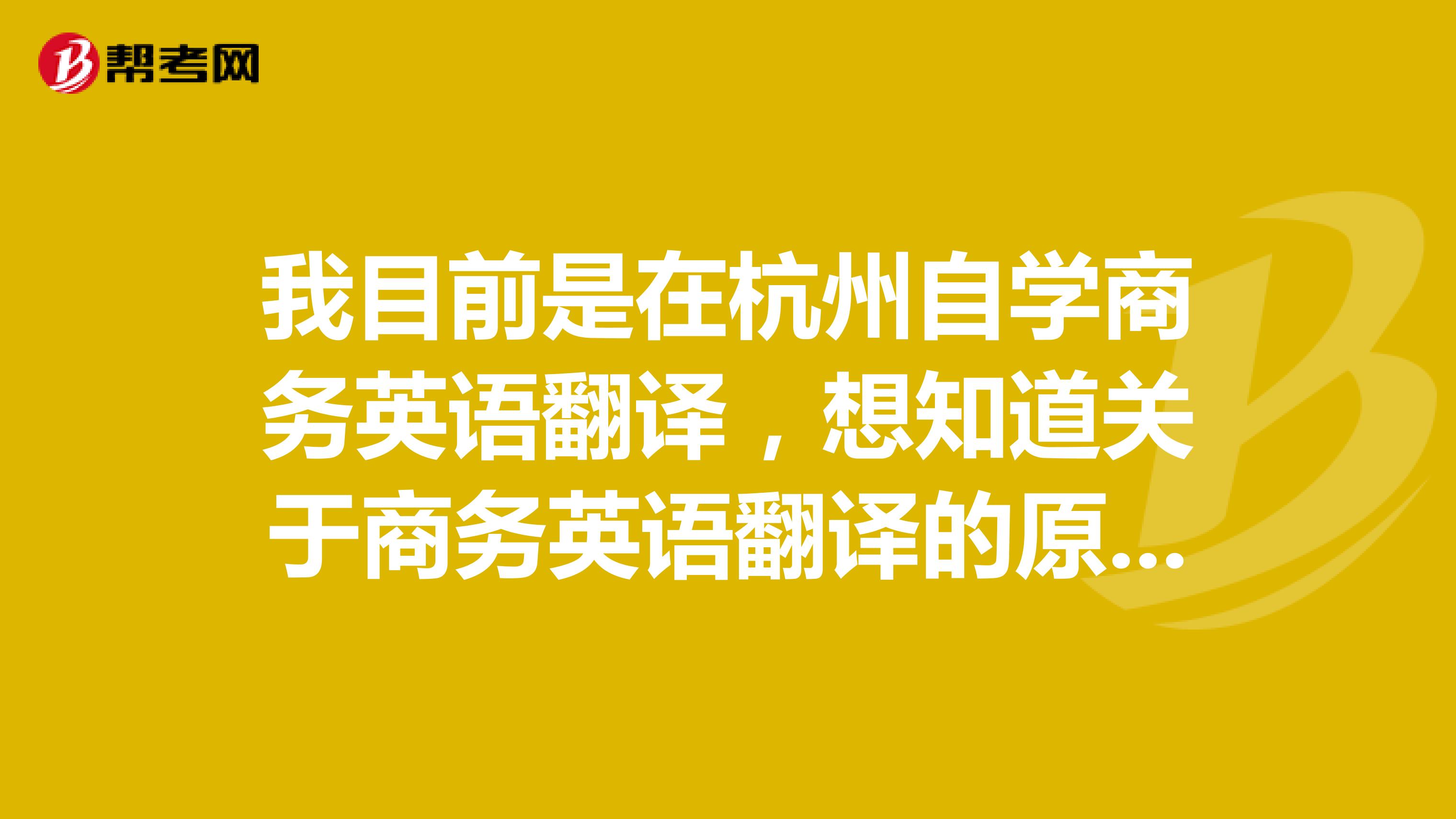 我目前是在杭州自学商务英语翻译，想知道关于商务英语翻译的原则和技巧？？