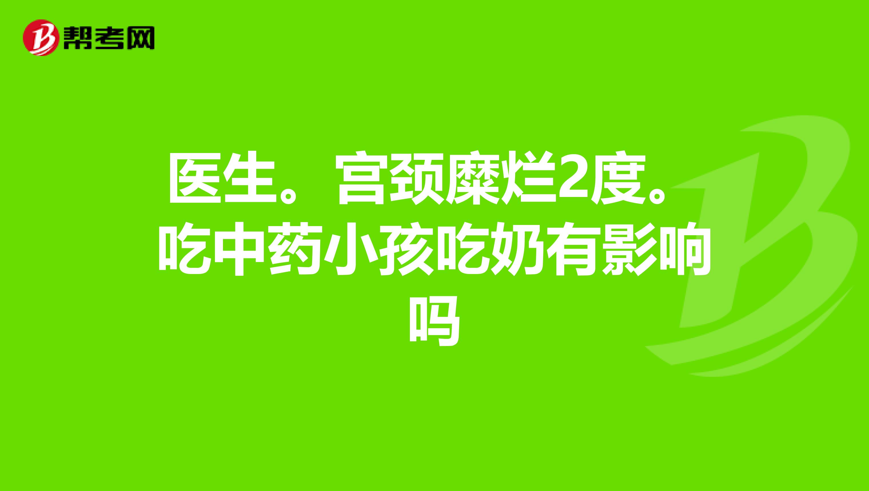 医生。宫颈糜烂2度。吃中药小孩吃奶有影响吗