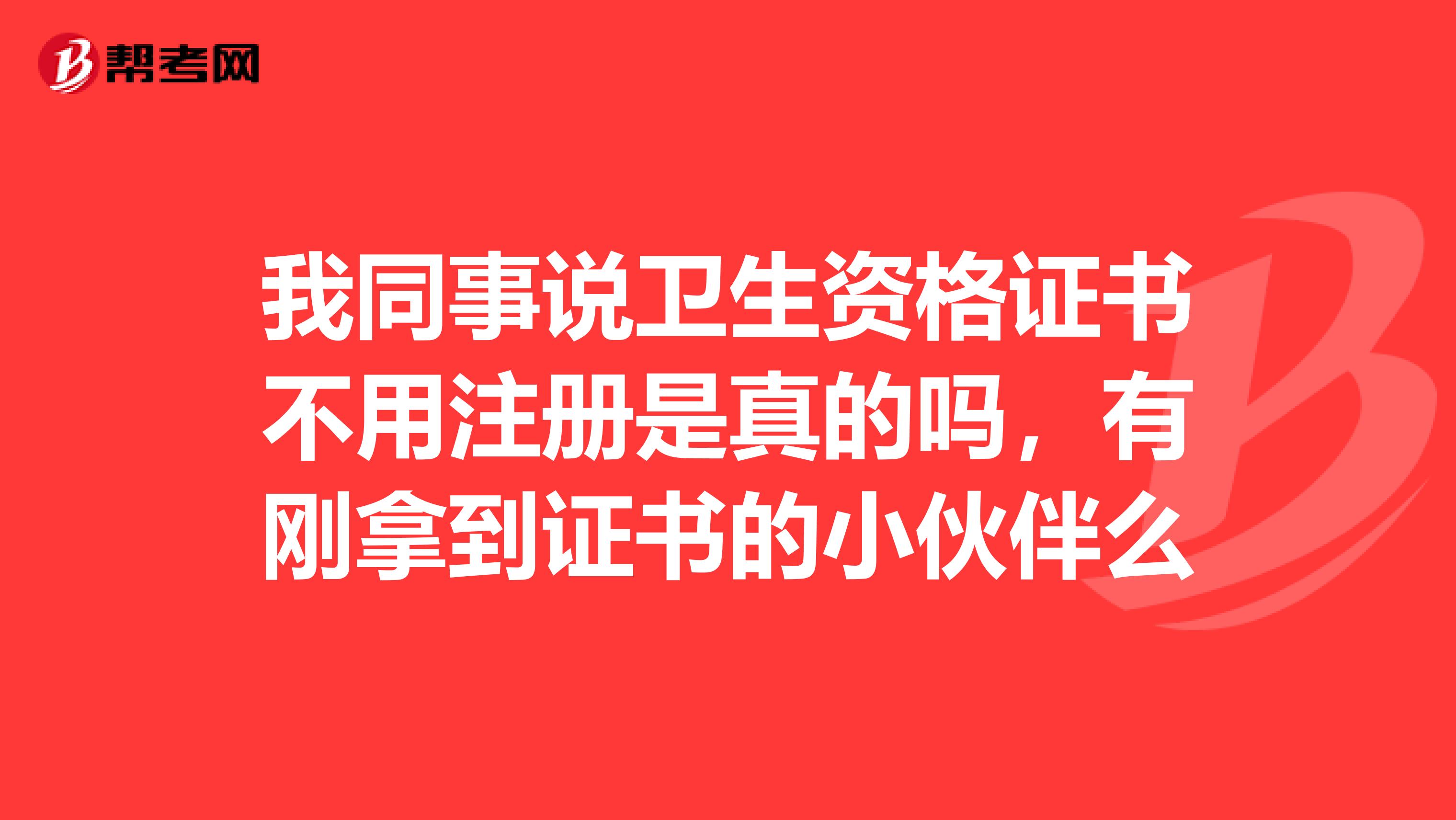 我同事說衛(wèi)生資格證書不用注冊是真的嗎，有剛拿到證書的小伙伴么