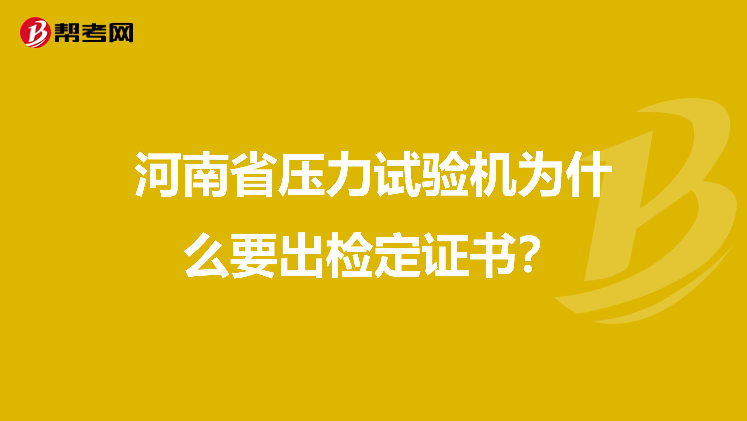 河南省压力试验机为什么要出检定证书？