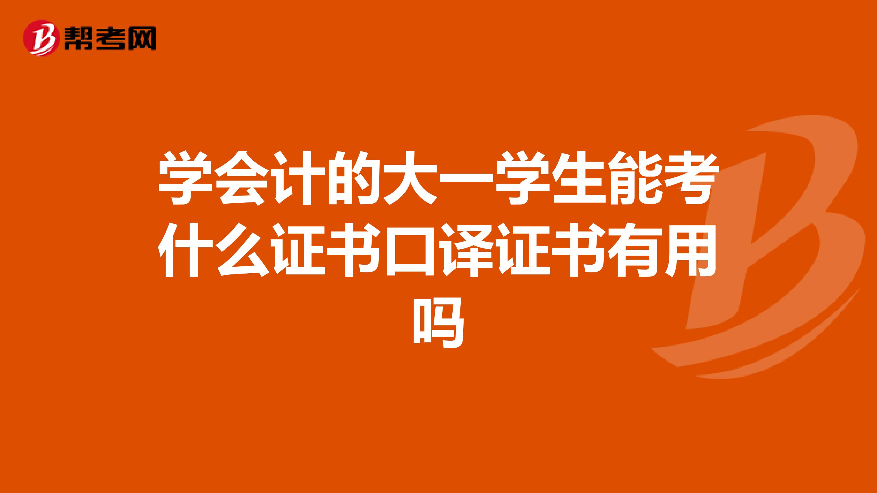 学会计的大一学生能考什么证书口译证书有用吗