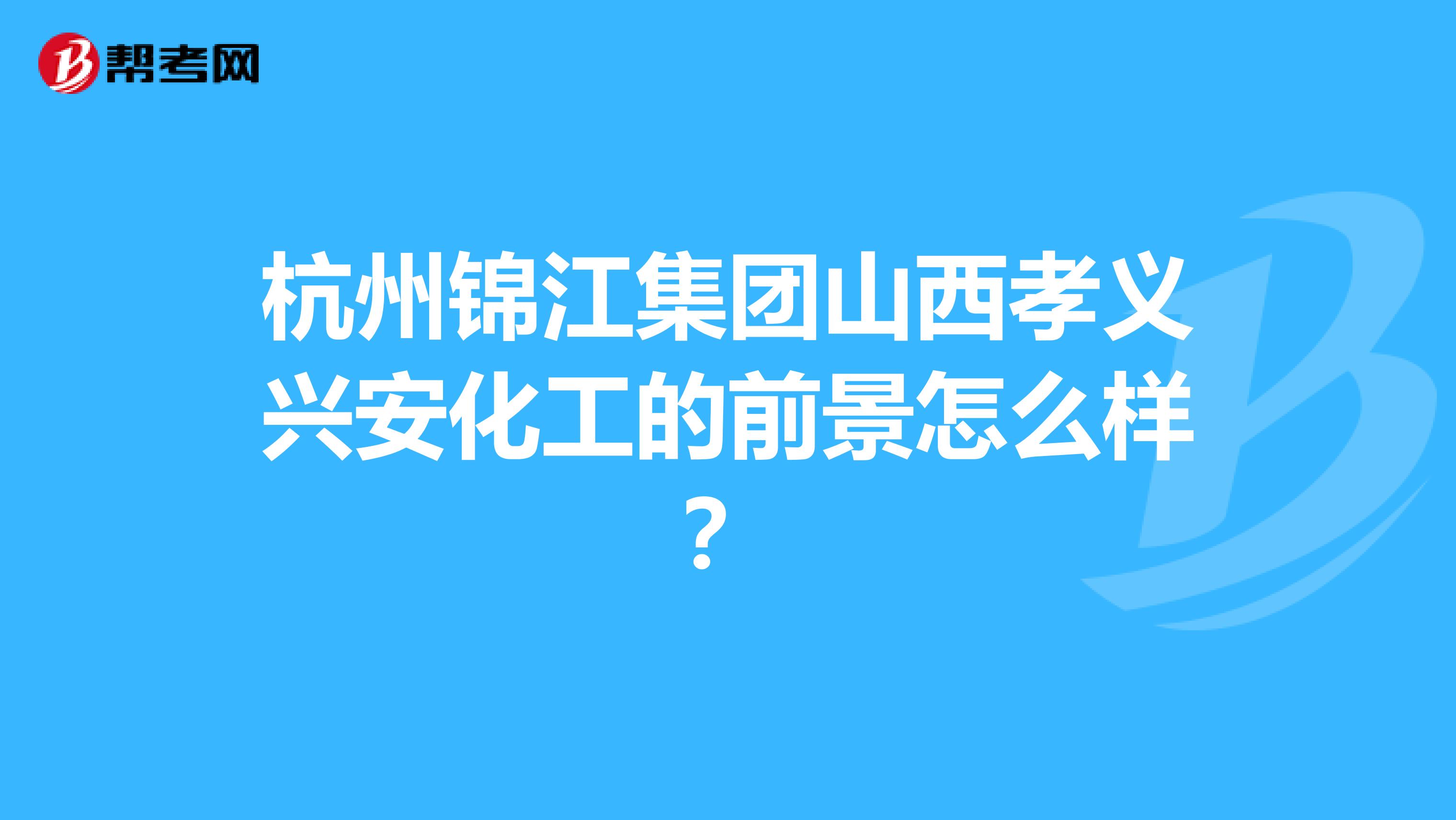 杭州锦江集团山西孝义兴安化工的前景怎么样?