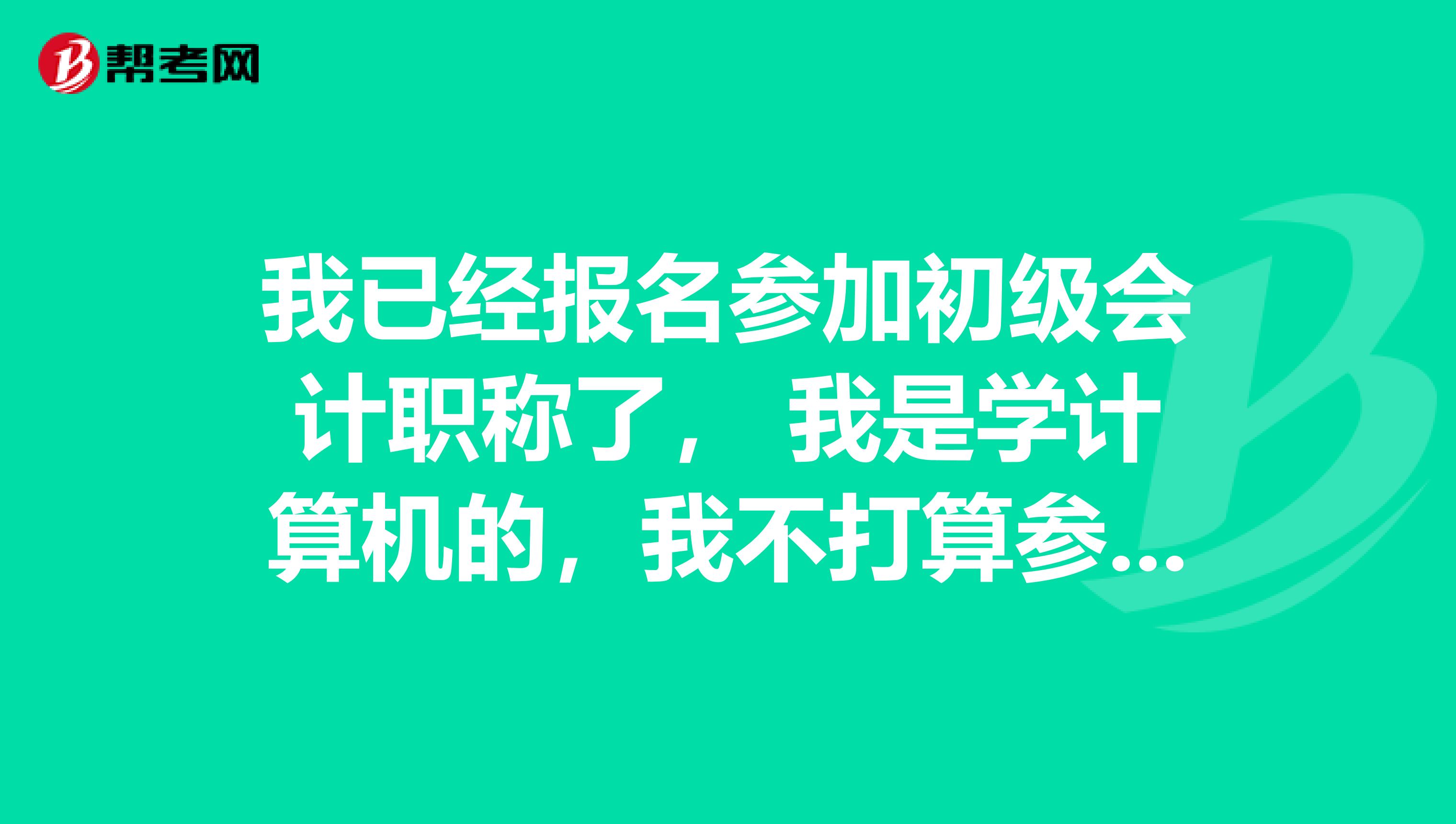 我已经报名参加初级会计职称了， 我是学计算机的，我不打算参加培训，你们给我说说该怎么学？