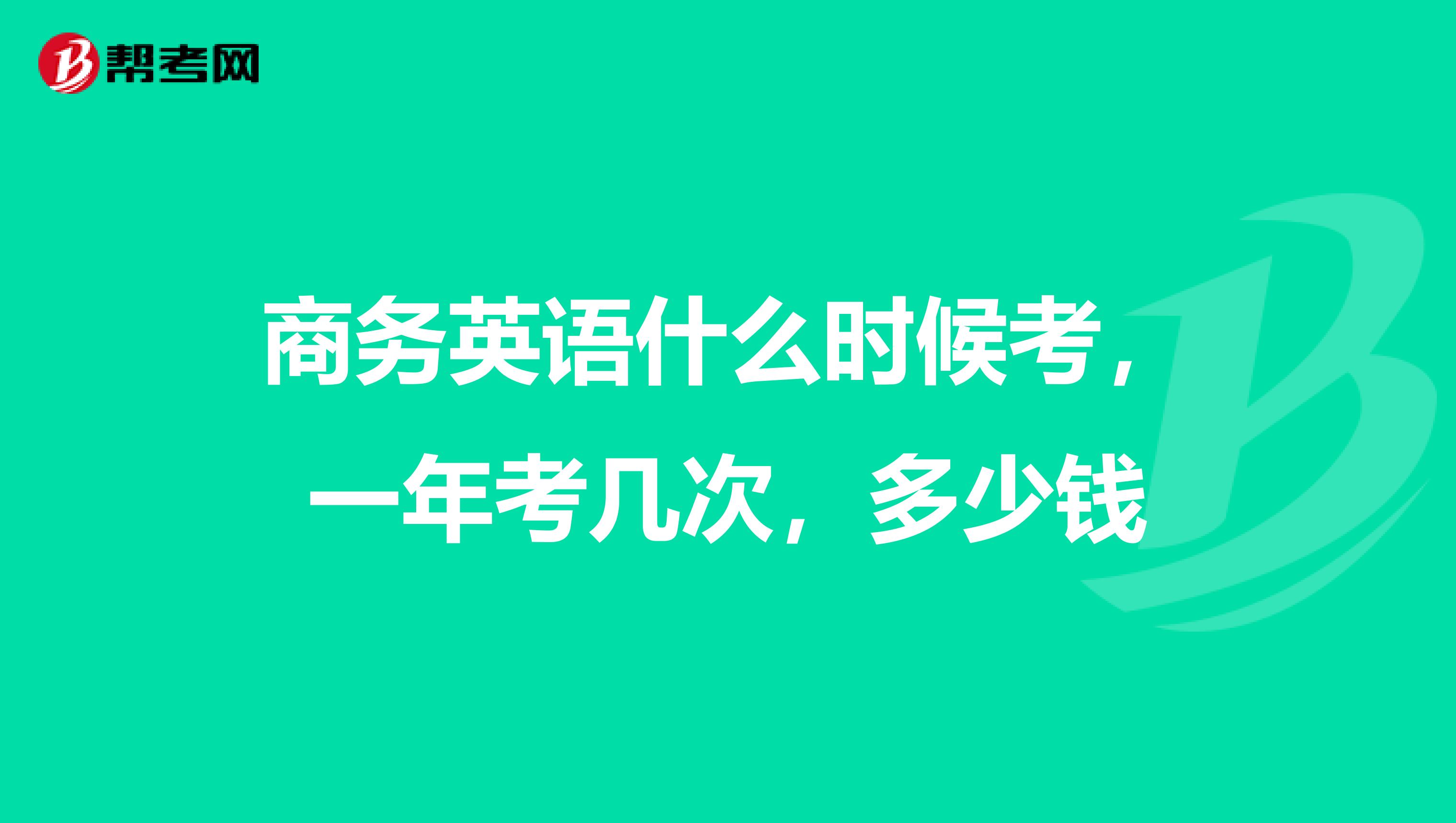 商务英语什么时候考，一年考几次，多少钱