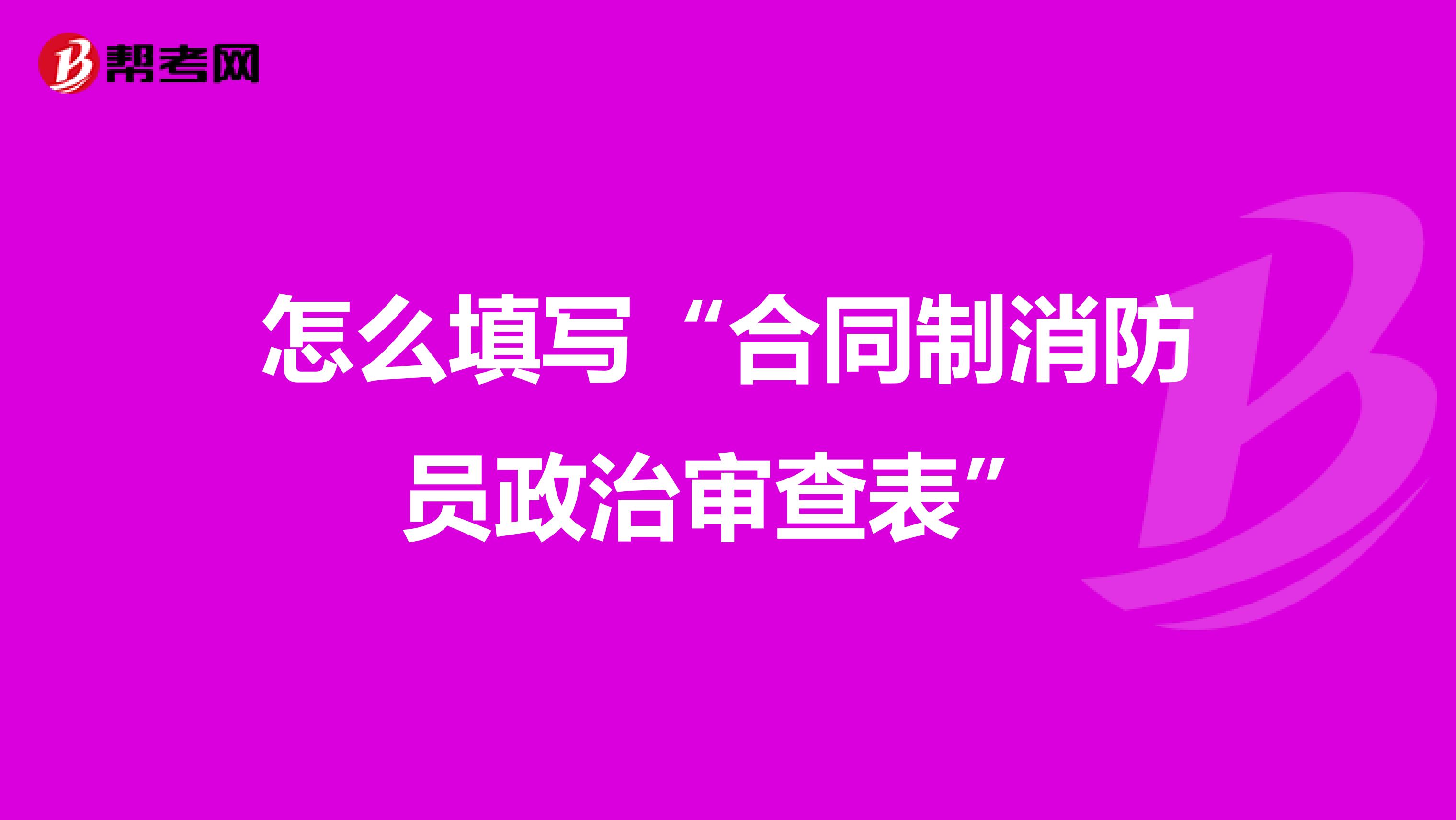 怎么填写“合同制消防员政治审查表”