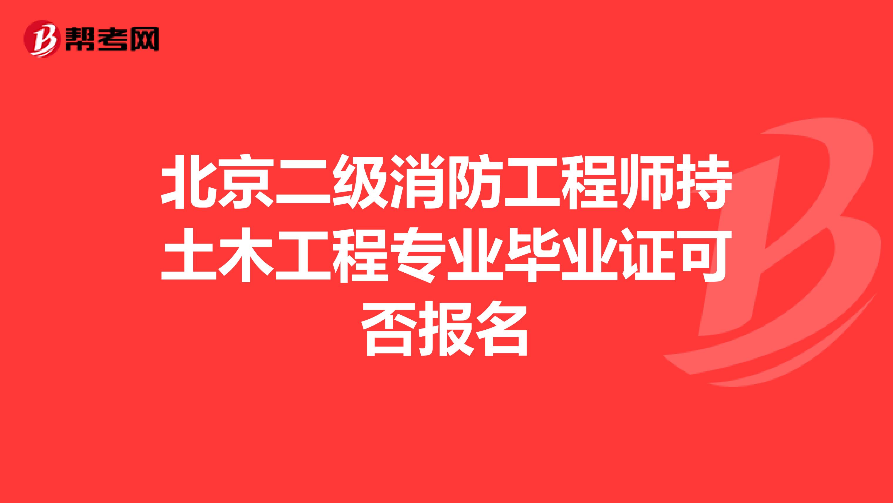北京二级消防工程师持土木工程专业毕业证可否报名