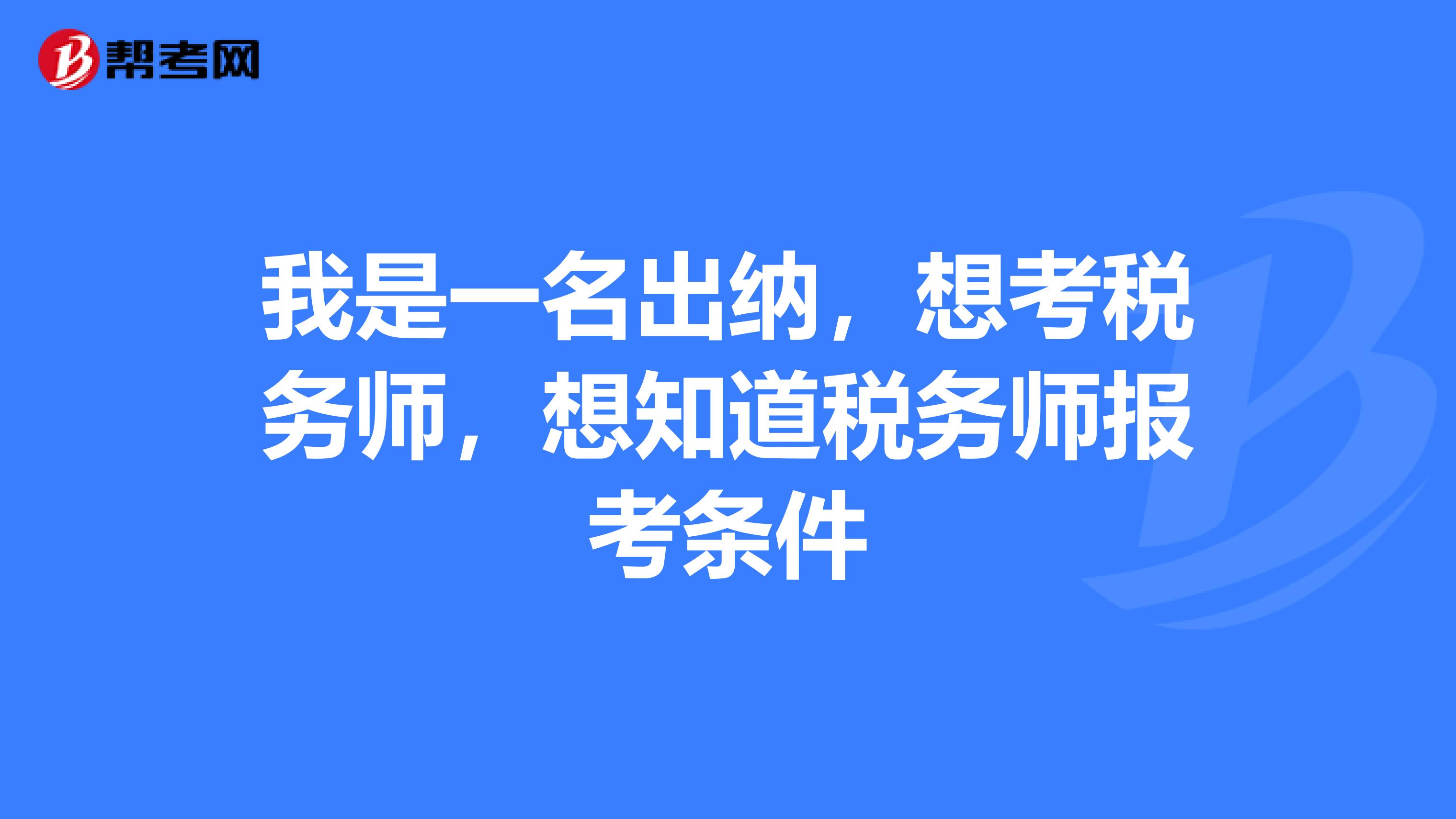 我是一名出纳,想考税务师,想知道税务师报考条件