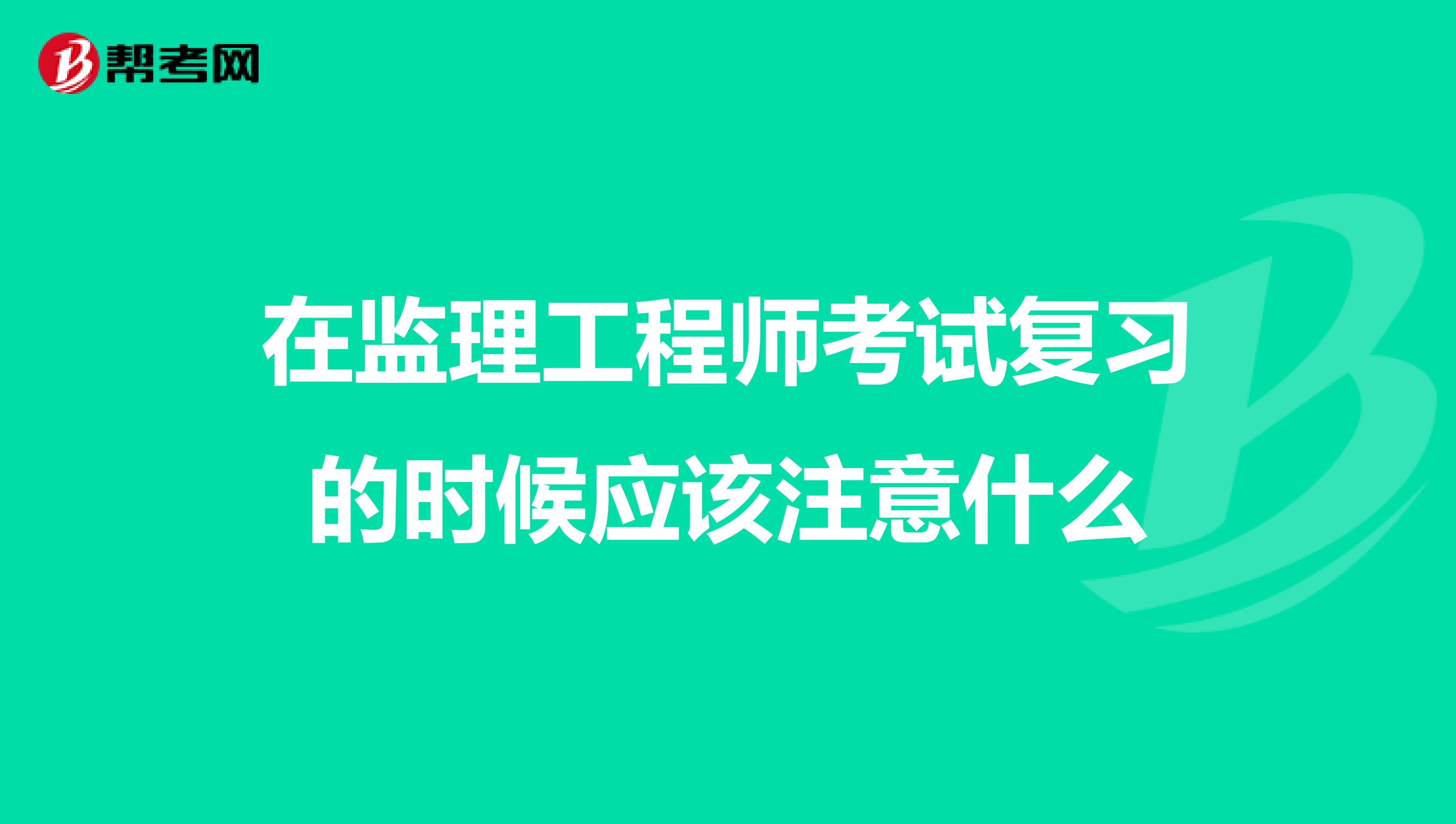 在监理工程师考试复习的时候应该注意什么