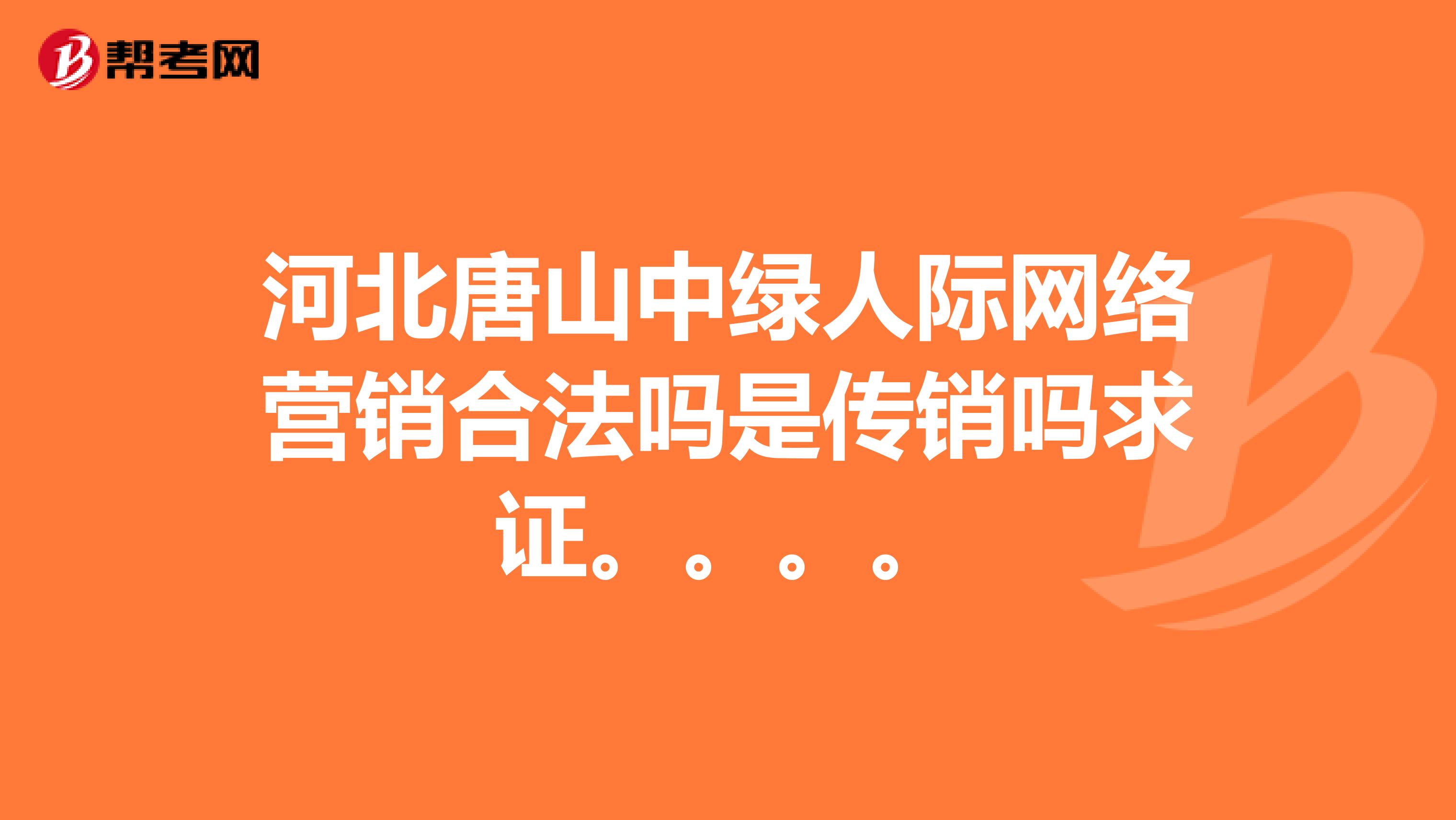 河北唐山中绿人际网络营销合法吗是传销吗求证。。。。