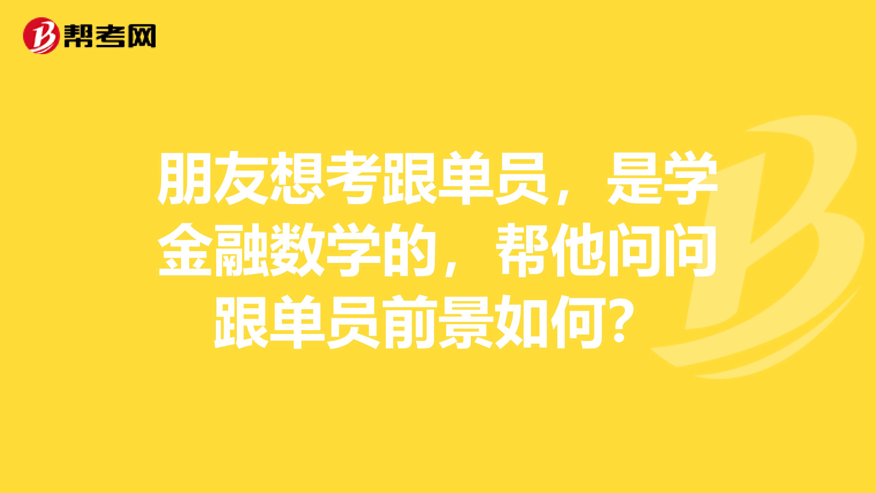 朋友想考跟单员,是学金融数学的,帮他问问跟单员前景如何?