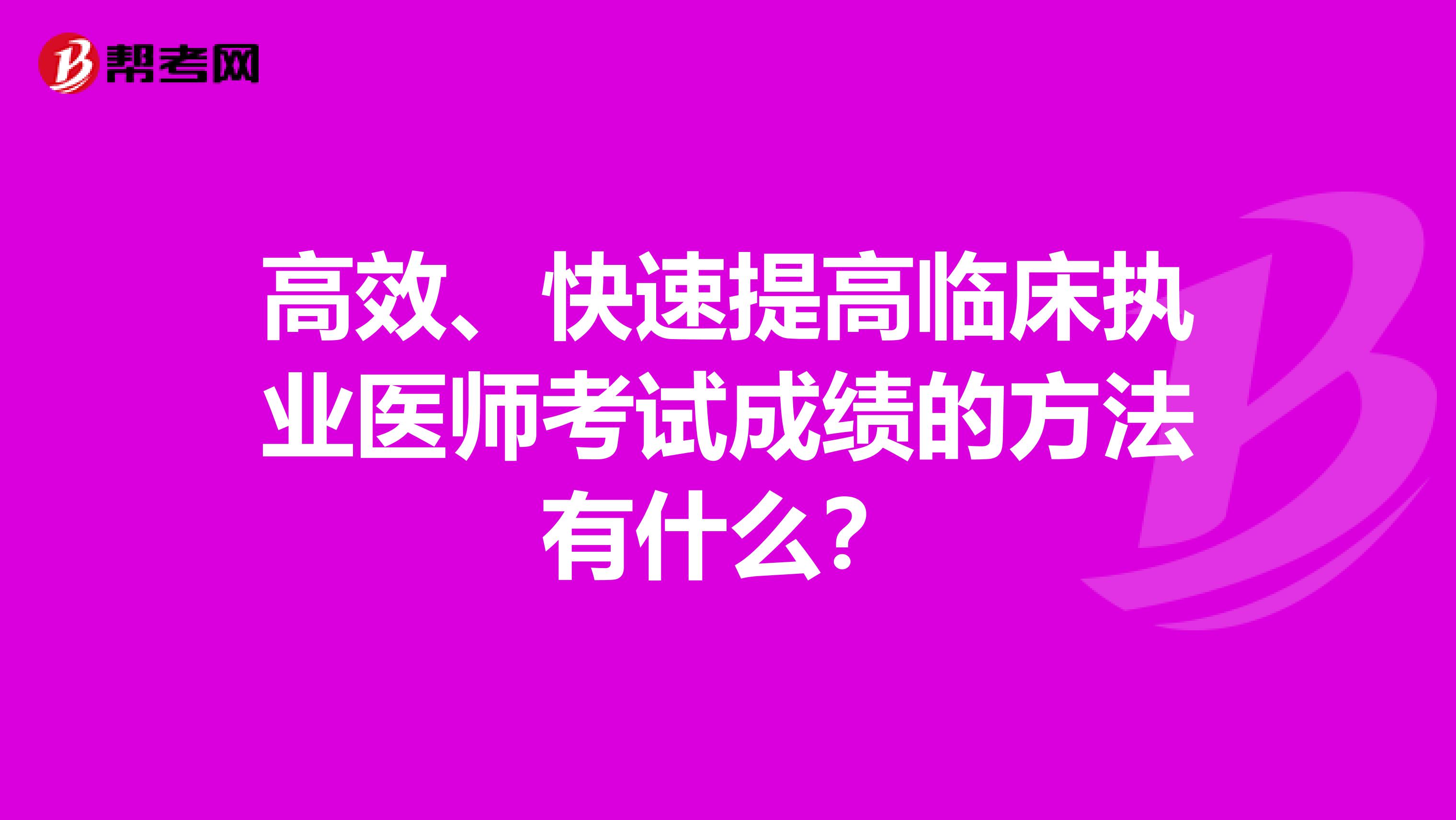 高效、快速提高臨床執業醫師考試成績的方法有什么？
