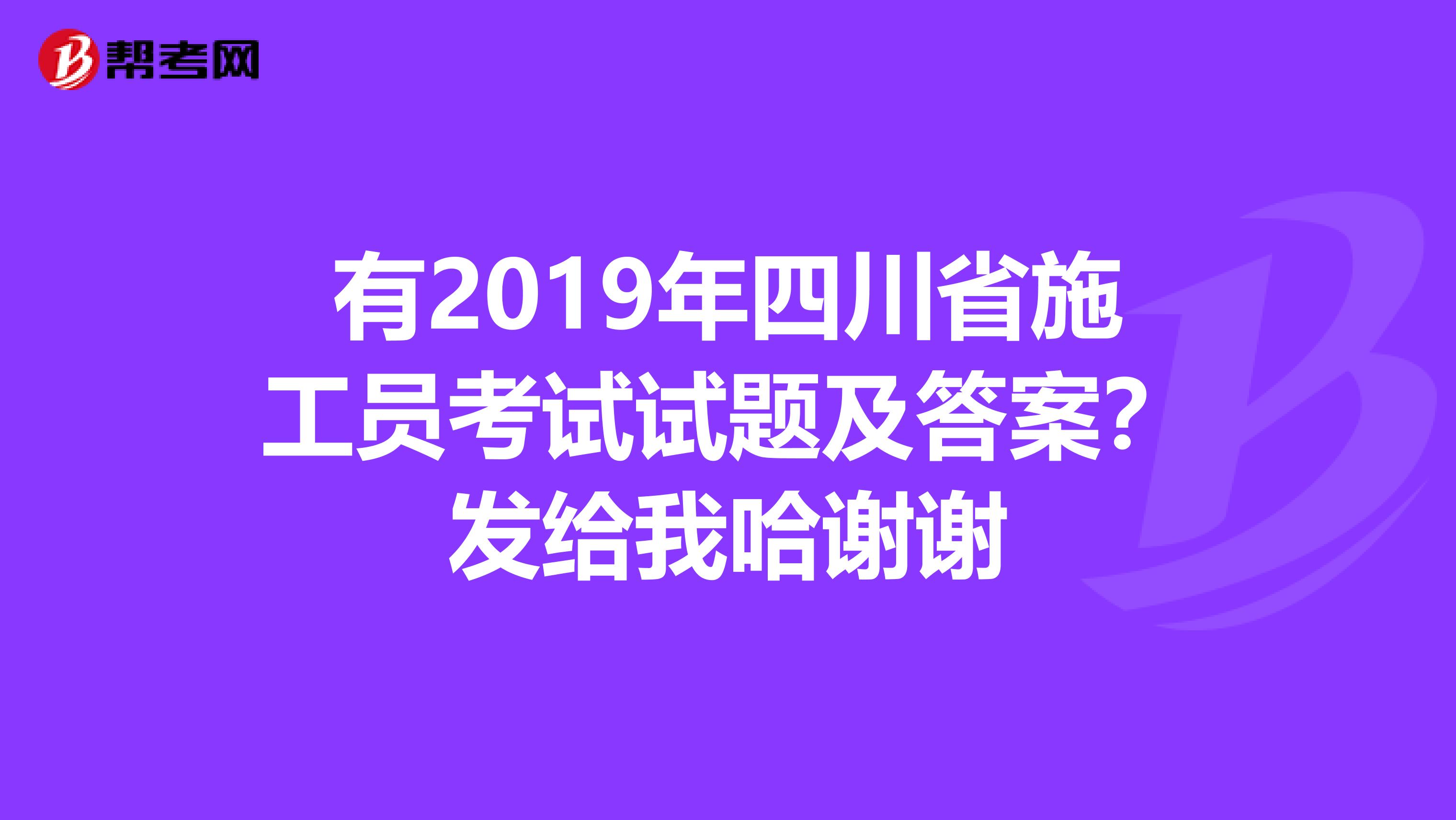 有2019年四川省施工员考试试题及答案?发给我哈谢谢