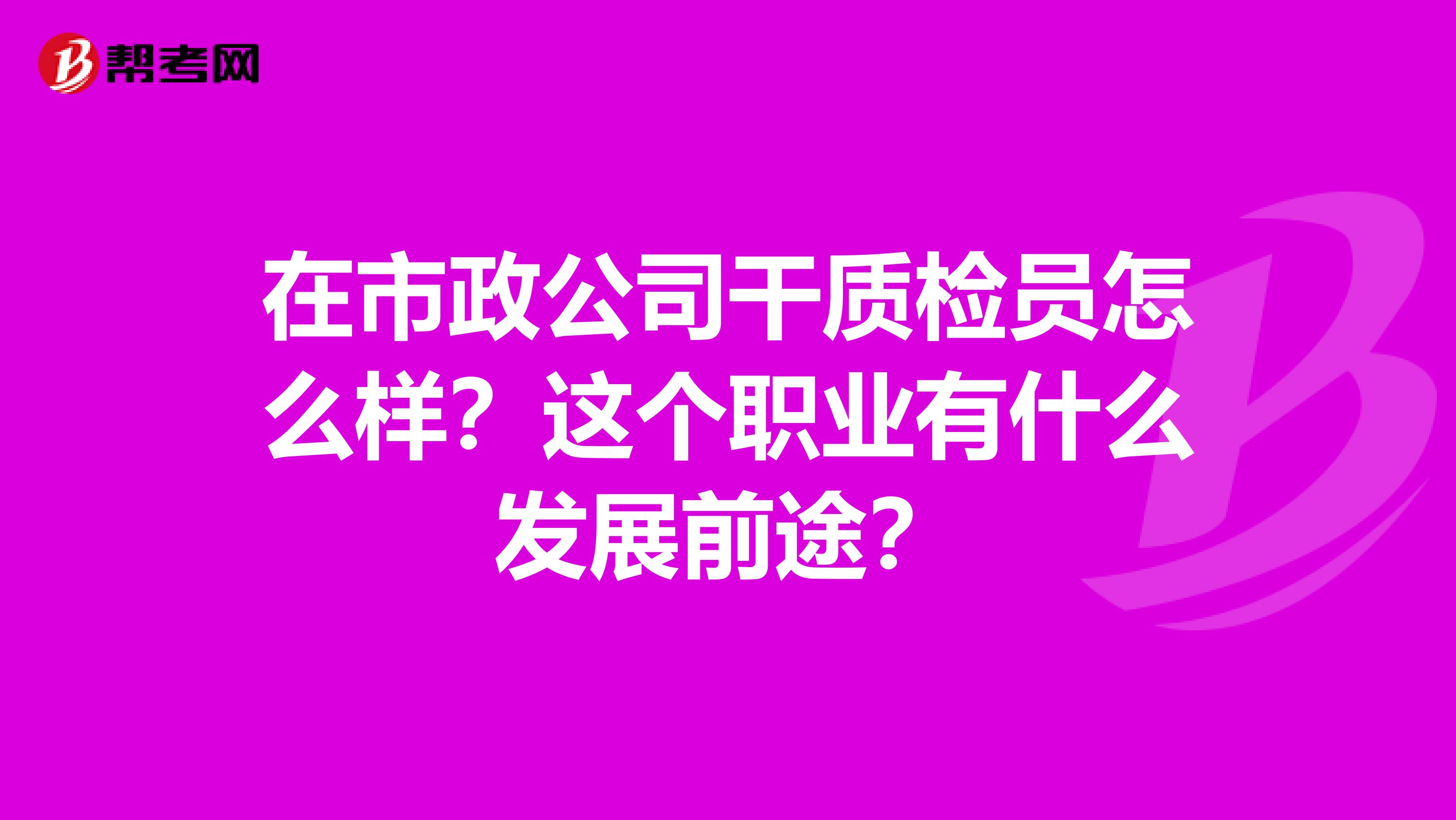 在市政公司干质检员怎么样？这个职业有什么发展前途？