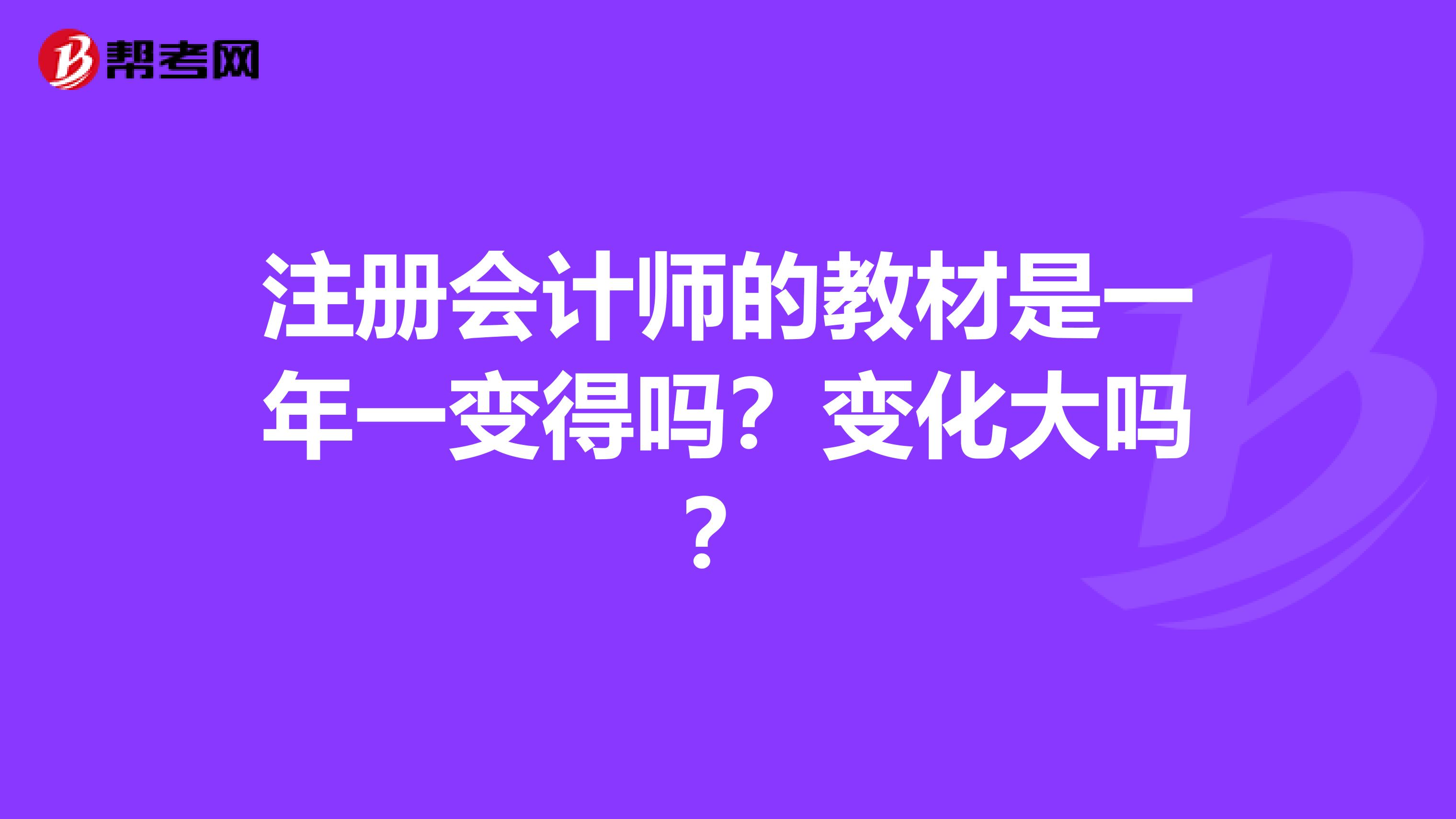 注册会计师的教材是一年一变得吗?变化大吗?
