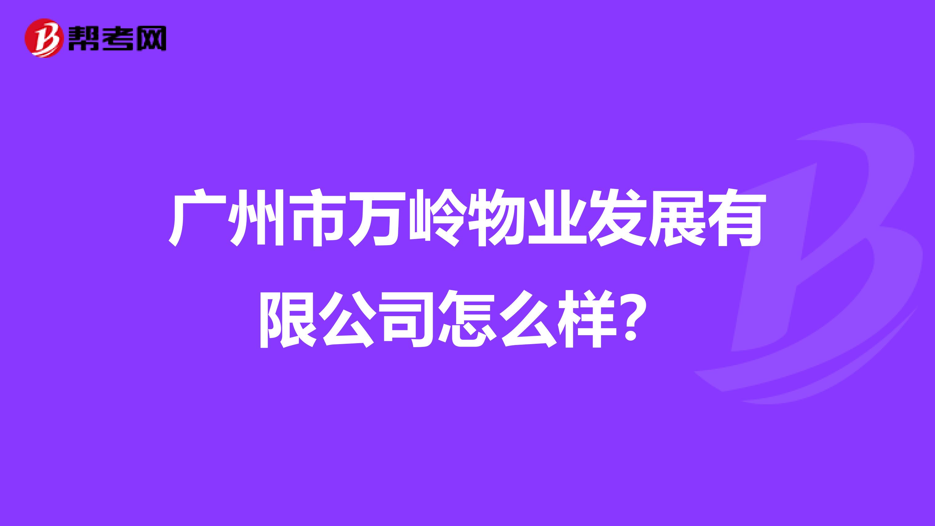 广州市万岭物业发展有限公司怎么样？