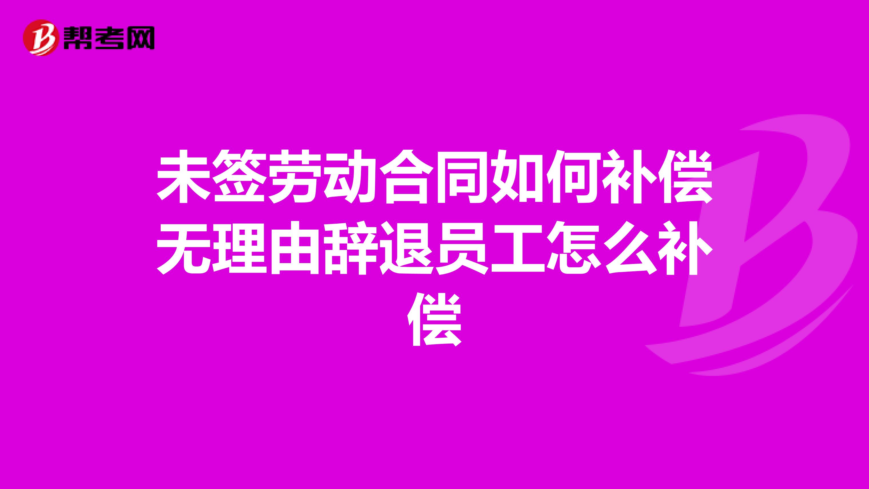 未签劳动合同如何补偿无理由辞退员工怎么补偿