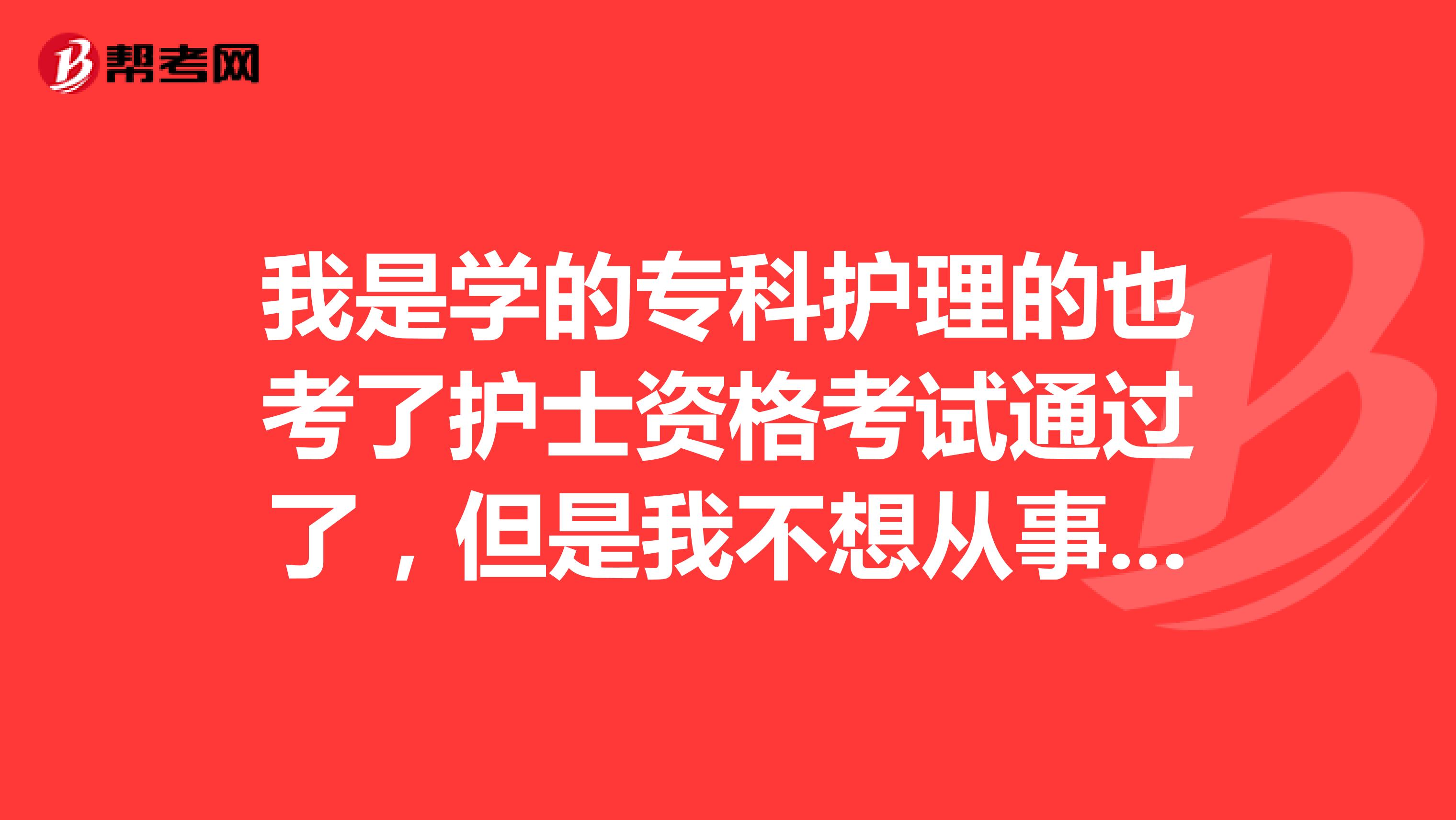 我是学的专科护理的也考了护士资格考试通过了,但是我不想从事护士工作,请问我如果考研我可以跨哪些专业考研